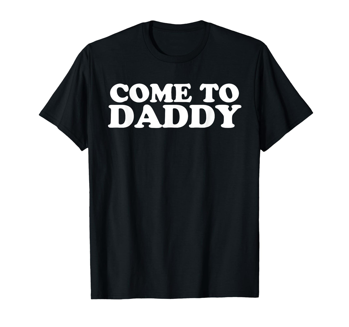 Come To Daddy T-Shirt - Novelty Apparel Unisex - T-Shirt, Sweatshirt, Hoodie