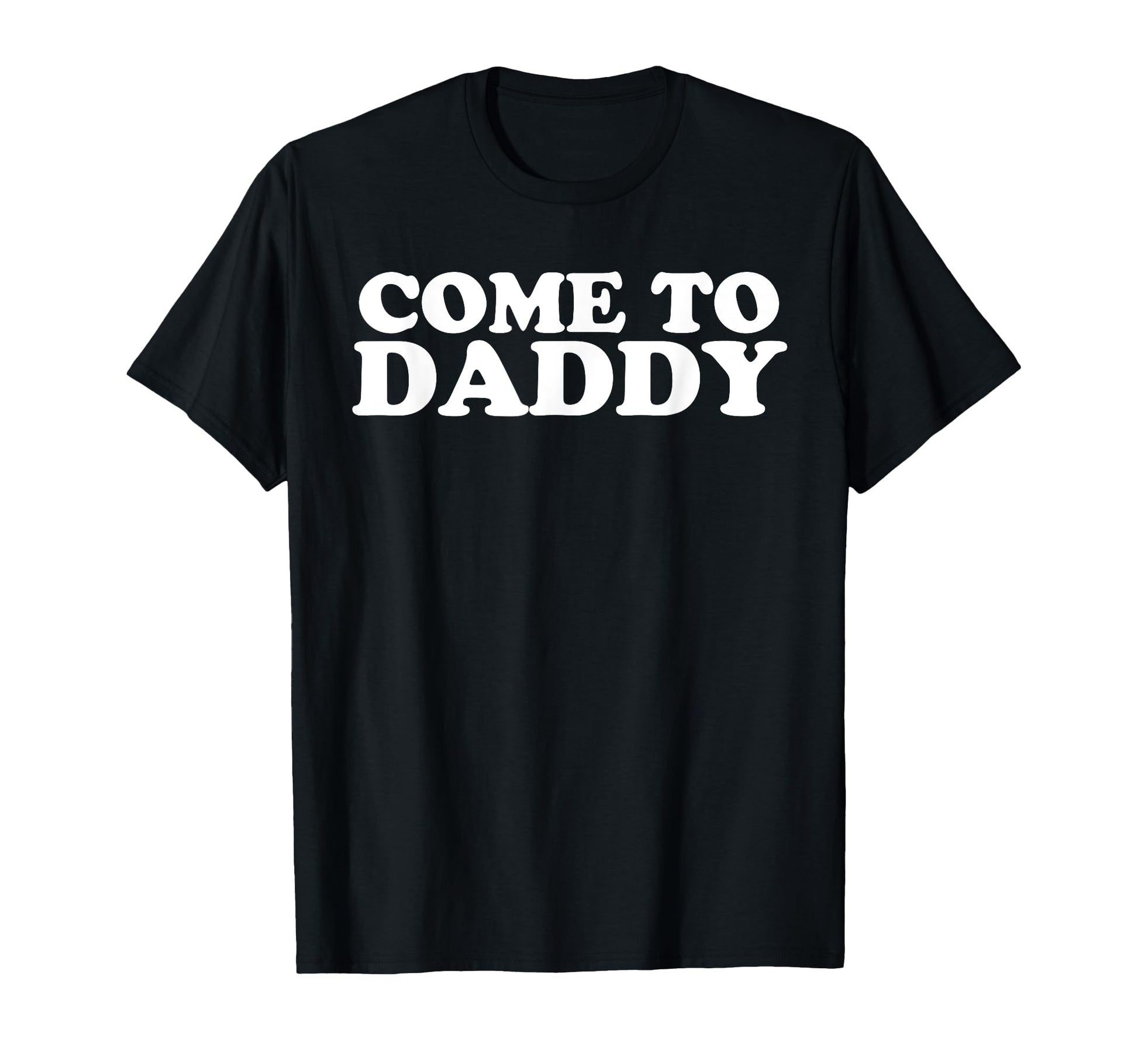 Come To Daddy T-Shirt - Novelty Apparel Unisex - T-Shirt, Sweatshirt, Hoodie