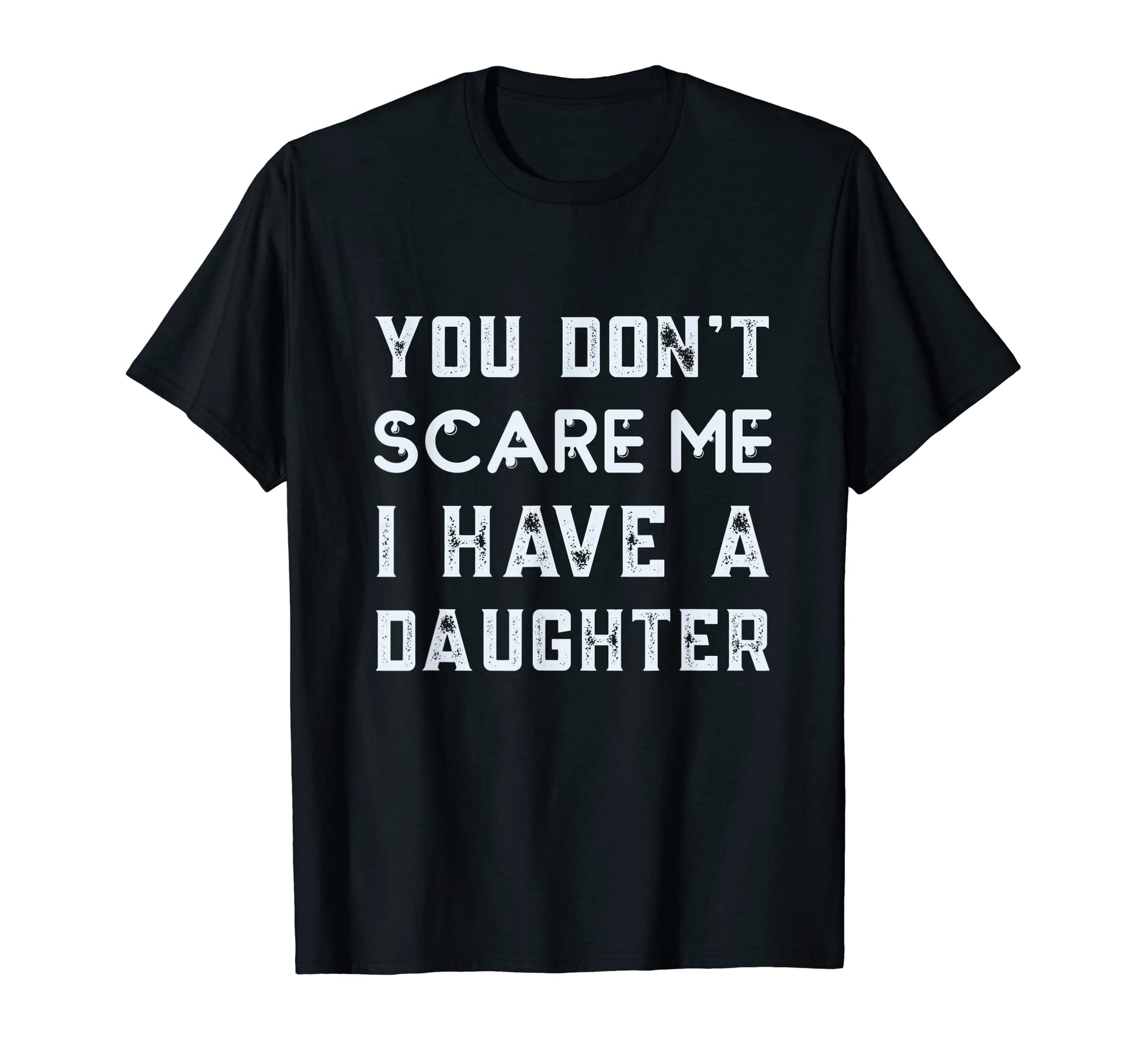 You Dont Scare Me I Have Daughter Funny T-Shirt - Novelty Apparel Unisex - T-Shirt, Sweatshirt, Hoodie