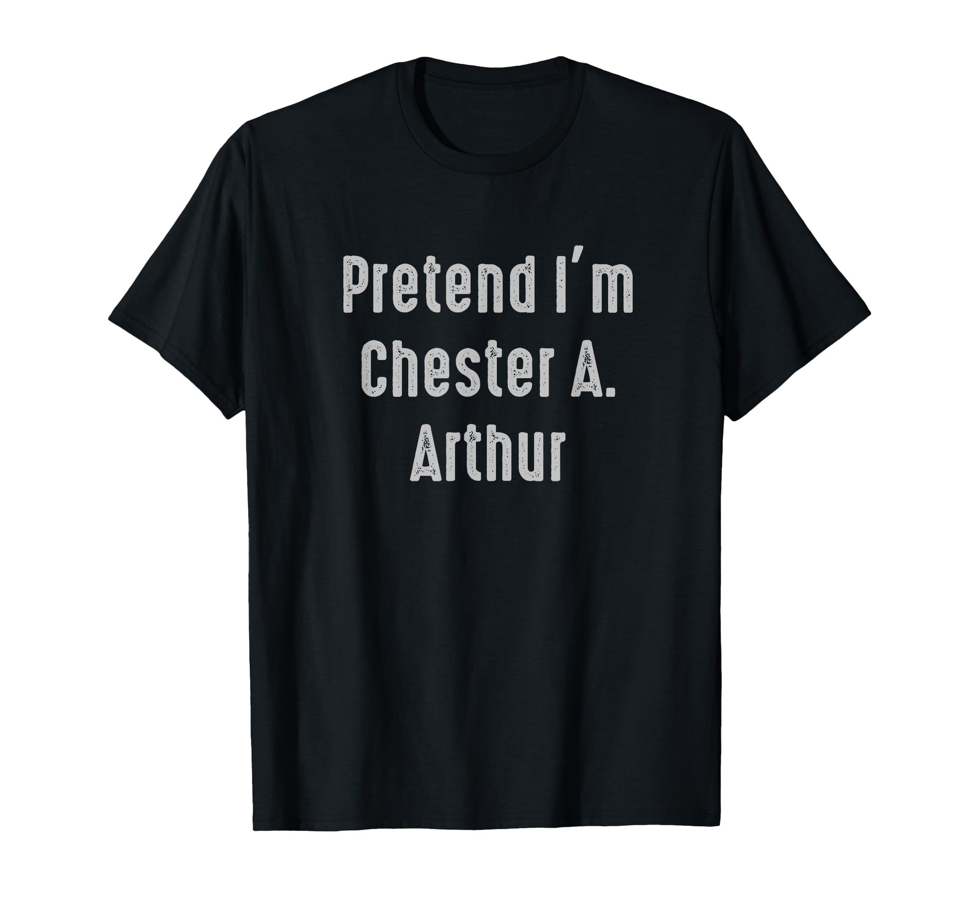 Pretend Im Chester Arthur President T-Shirt - Streetwear Style Unisex - T-Shirt, Sweatshirt, Hoodie