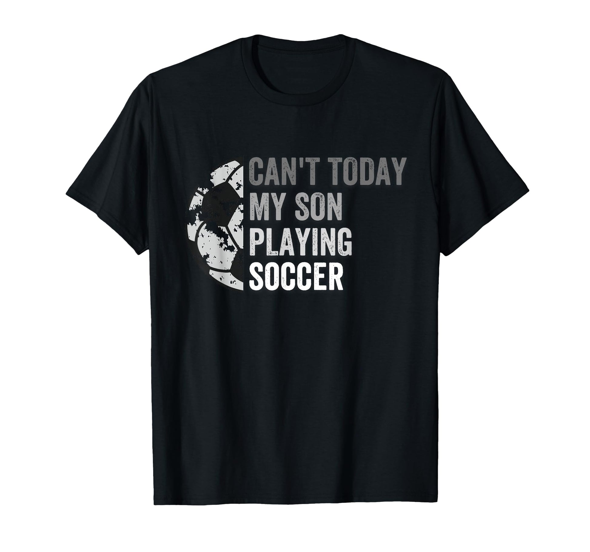 Cant Today My Son Playing Soccer T-Shirt - Casual Everyday Wear Men Women - T-Shirt, Sweatshirt, Hoodie