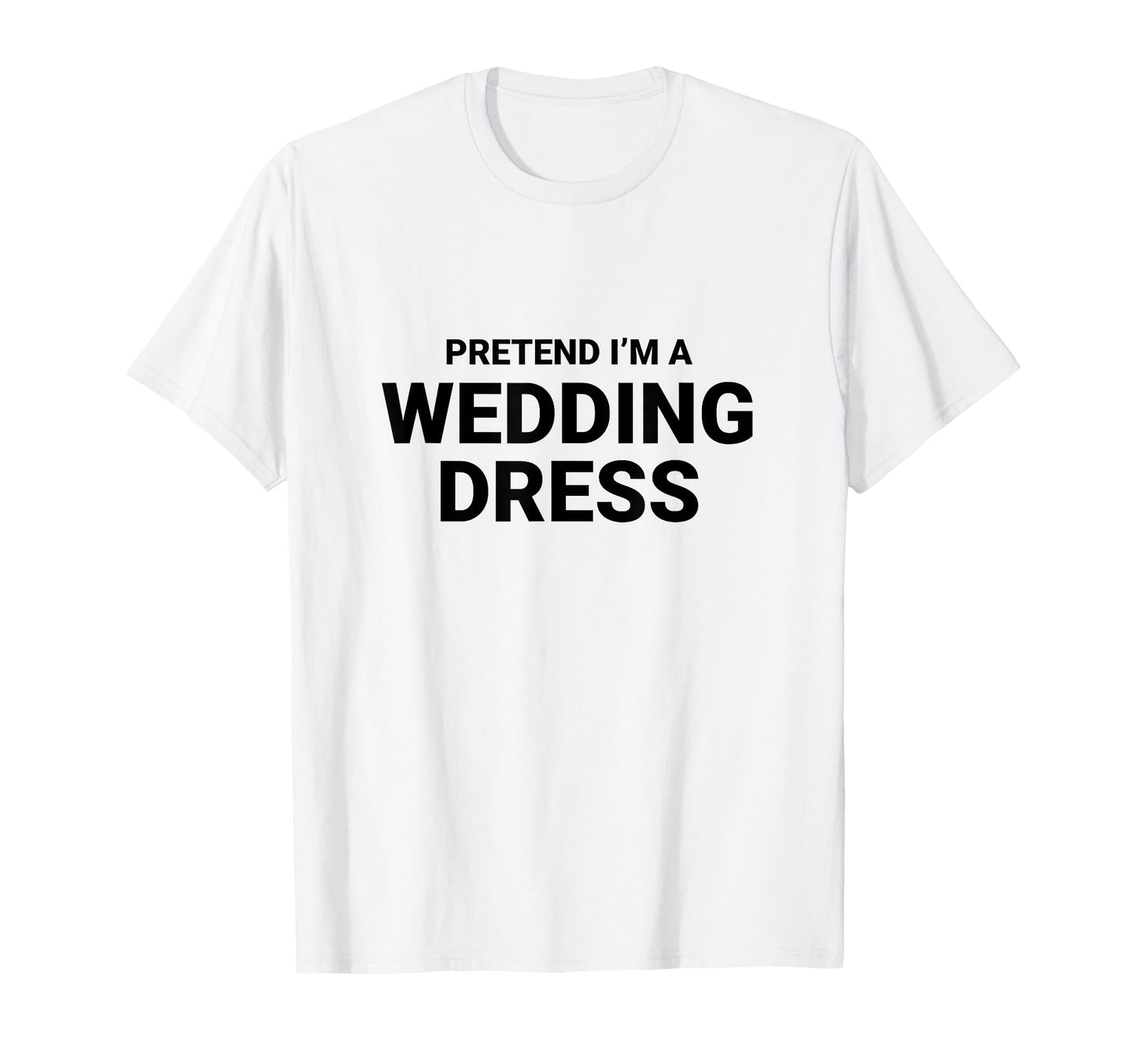 Pretend Im Wedding Dress Easy Funny T-Shirt - Aesthetic Graphic Unisex - T-Shirt, Sweatshirt, Hoodie