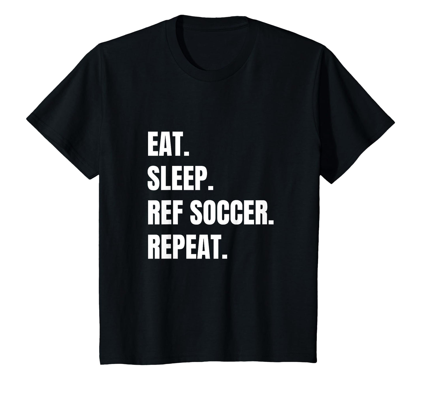 Funny Soccer Ref Eat Sleep Ref Soccer T-Shirt - Casual Everyday Wear Unisex - T-Shirt, Sweatshirt, Hoodie
