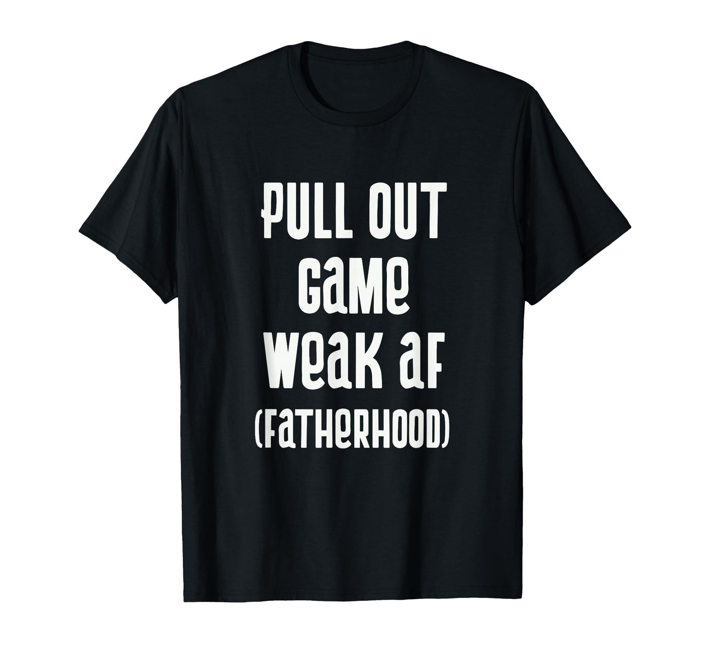 Pull Out Game Weak Af Fatherhood Dad T-Shirt - Aesthetic Graphic Men Women - T-Shirt, Sweatshirt, Hoodie