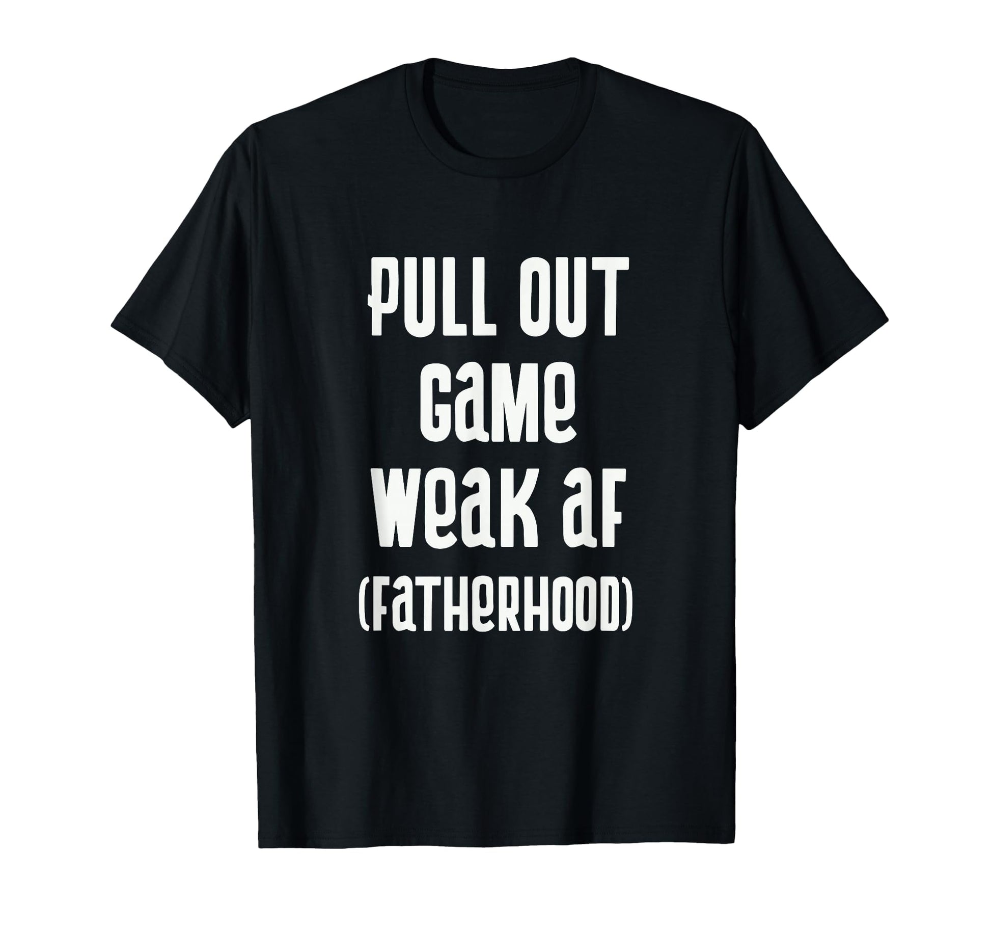 Pull Out Game Weak Af Fatherhood Dad T-Shirt - Aesthetic Graphic Men Women - T-Shirt, Sweatshirt, Hoodie