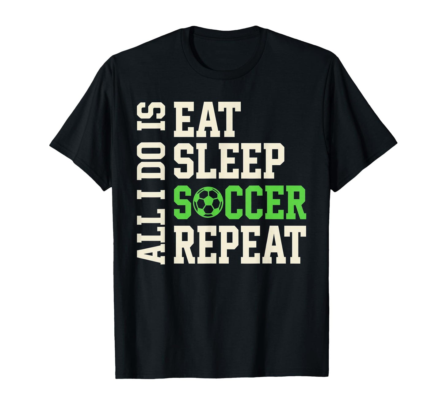 All I Do Is Eat Sleep Soccer Repeat T-Shirt - Novelty Apparel Men Women - T-Shirt, Sweatshirt, Hoodie