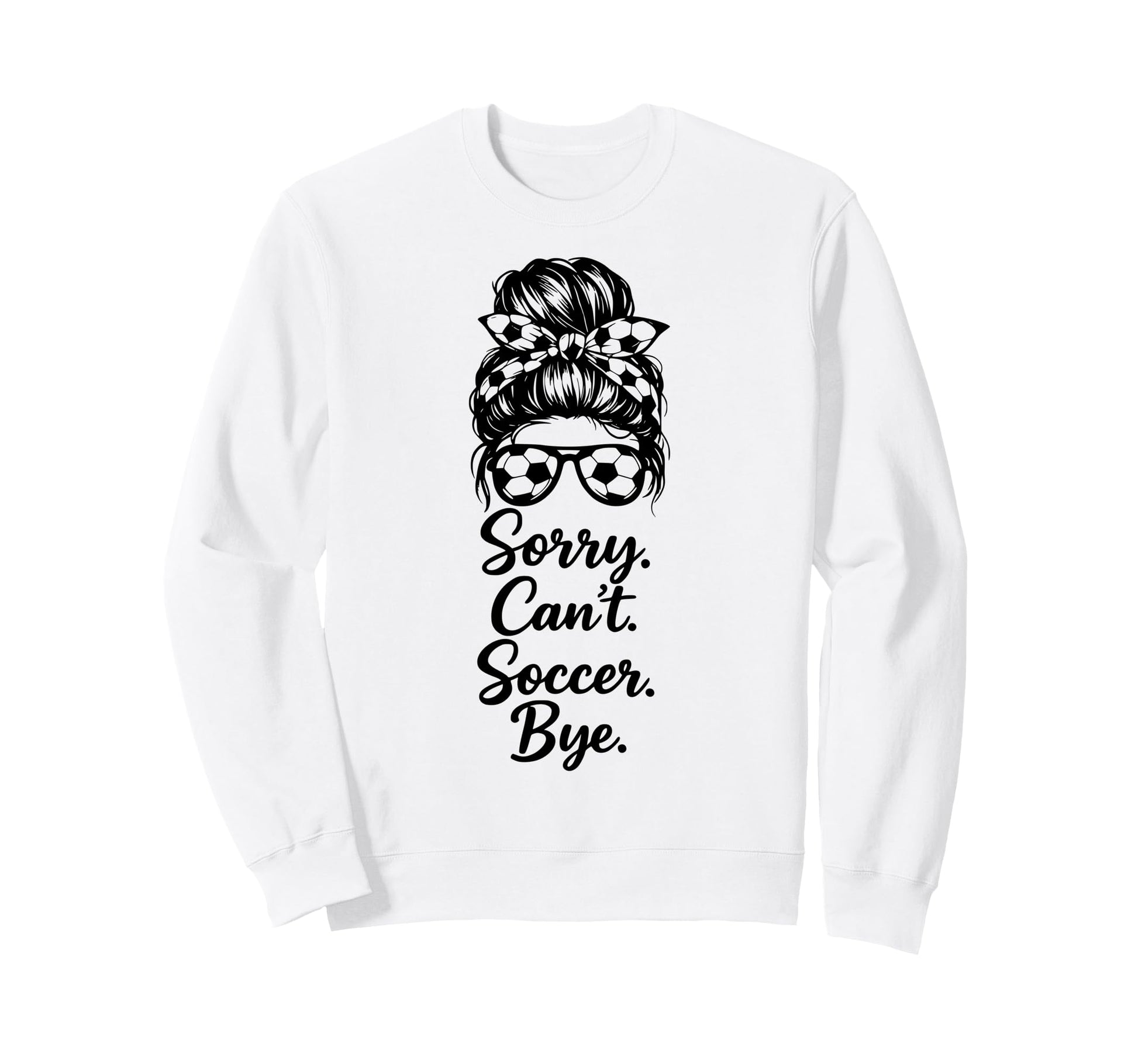 Sorry Cant Soccer Bye Funny Soccer Sweatshirt - Streetwear Style Men Women - T-Shirt, Sweatshirt, Hoodie