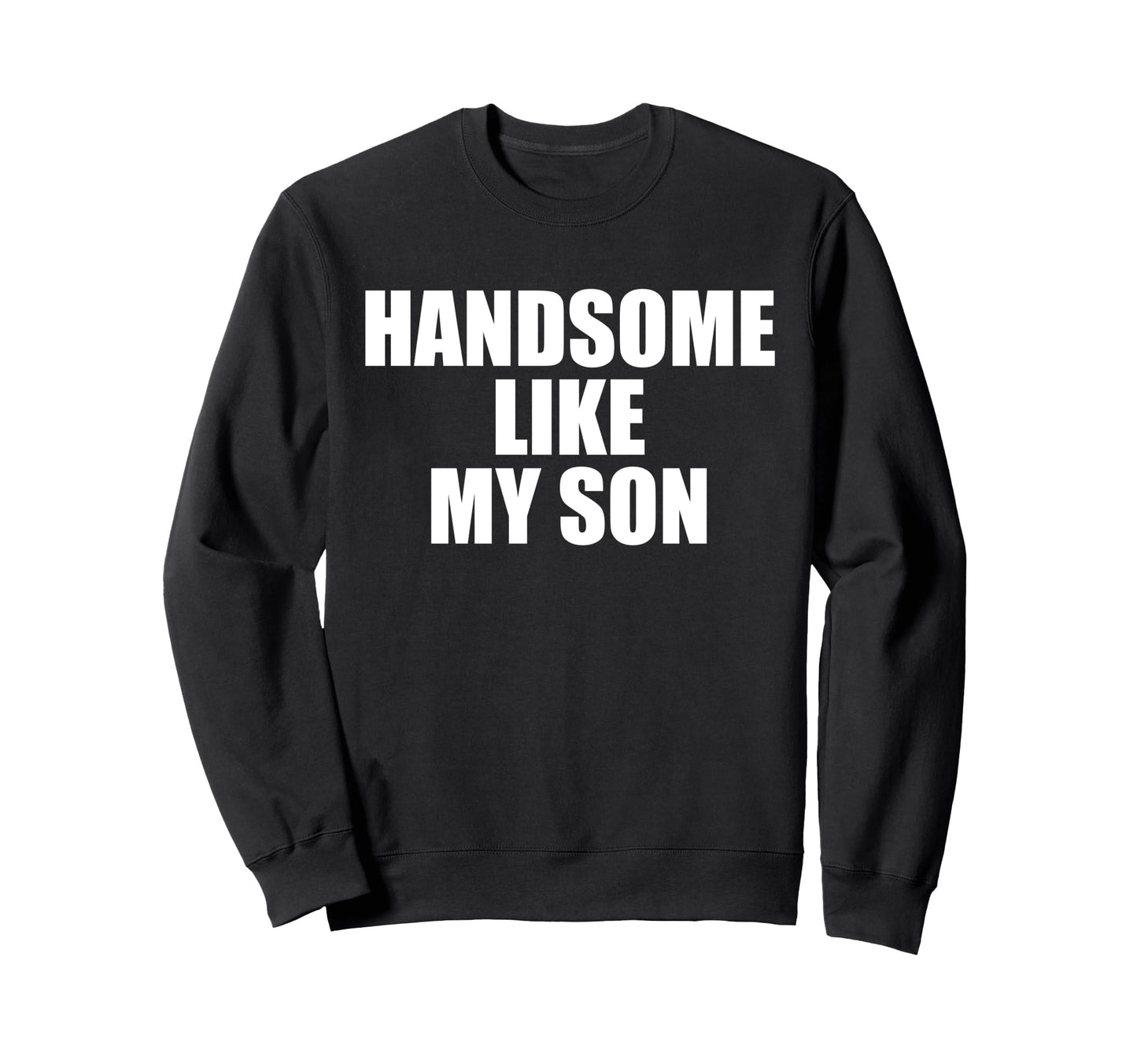 Handsome Like My Son Funny Dad Papa Sweatshirt - Aesthetic Graphic Unisex - T-Shirt, Sweatshirt, Hoodie