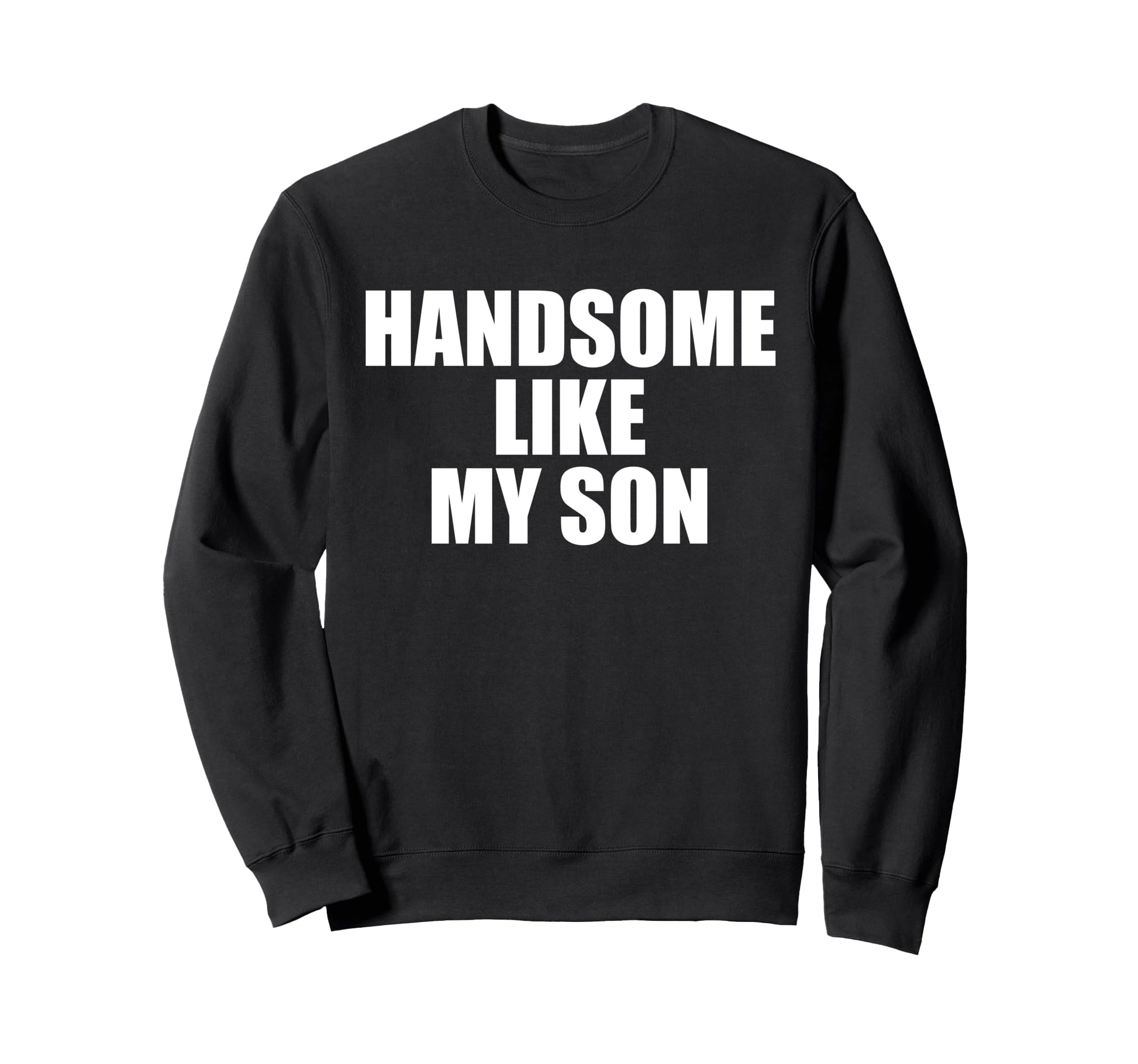 Handsome Like My Son Funny Dad Papa Sweatshirt - Aesthetic Graphic Unisex - T-Shirt, Sweatshirt, Hoodie
