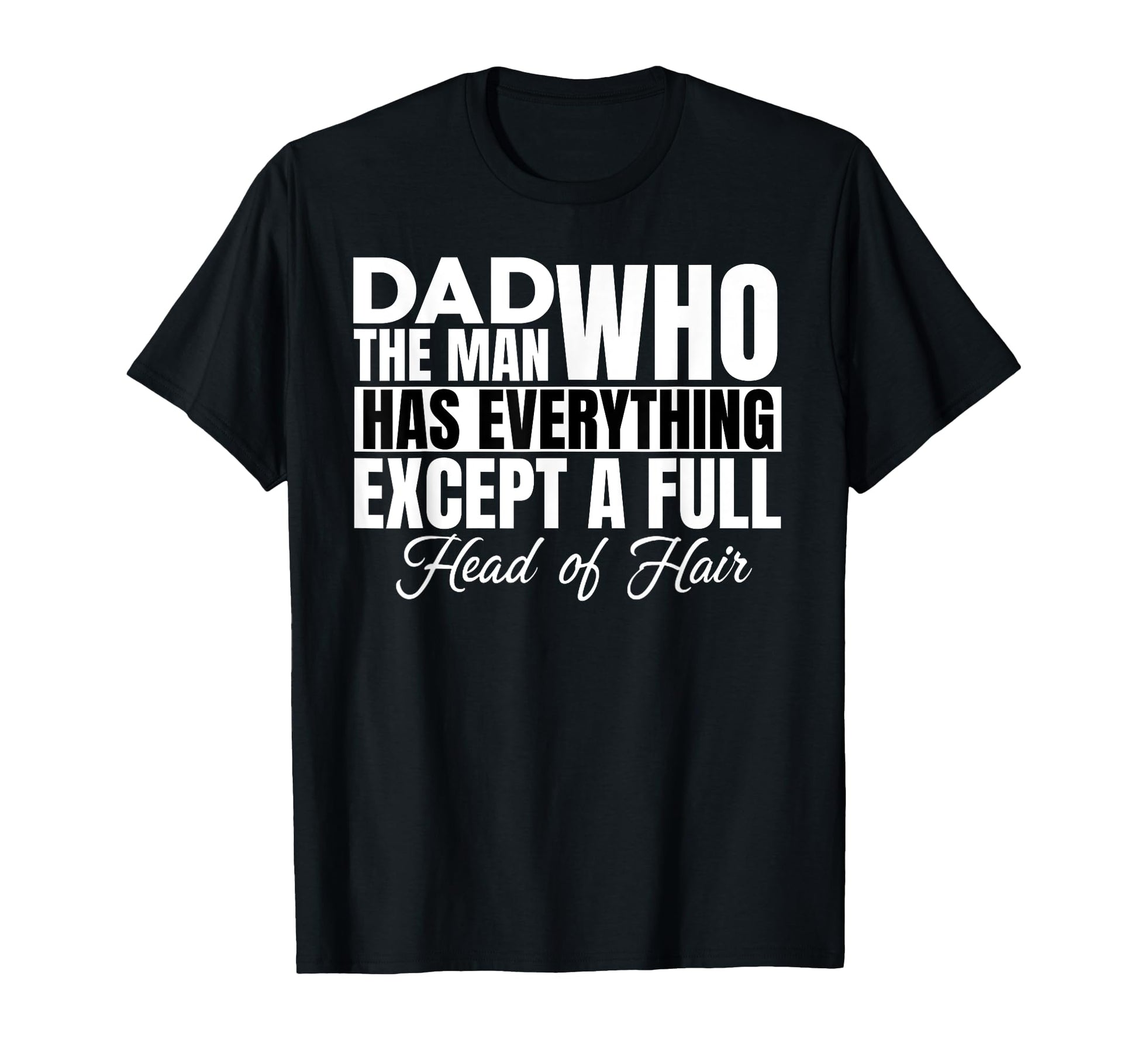 Dad Who Has Everything Except Full Head T-Shirt - Graphic Print Men Women - T-Shirt, Sweatshirt, Hoodie