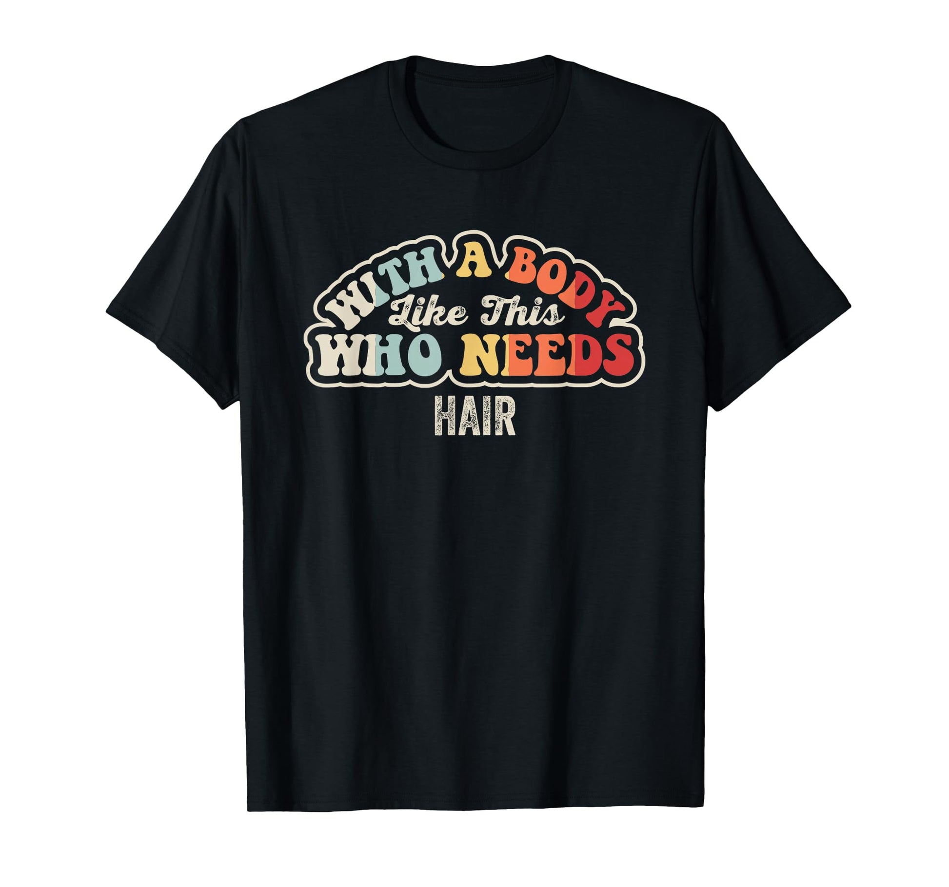 Body Like This Who Needs Hair Funny T-Shirt - Custom Art Print Men Women - T-Shirt, Sweatshirt, Hoodie