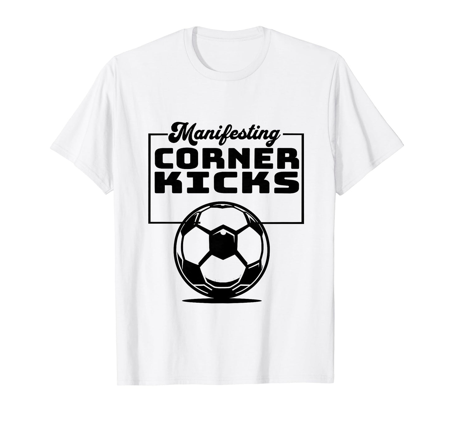 Manifesting Corner Kicks Soccer T-Shirt - Fun Novelty Design Men Women - T-Shirt, Sweatshirt, Hoodie