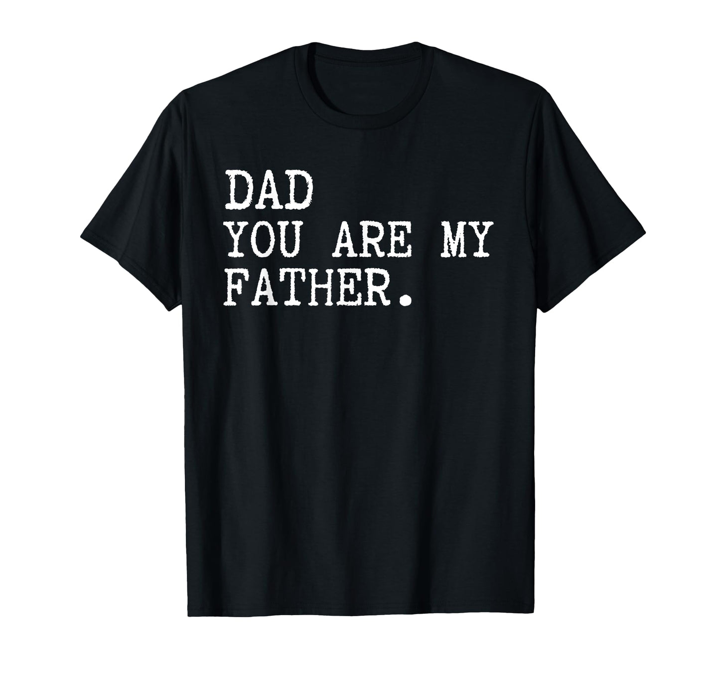 Dad You Are My Father Funny Fathers Day T-Shirt - Graphic Print for Adults - T-Shirt, Sweatshirt, Hoodie