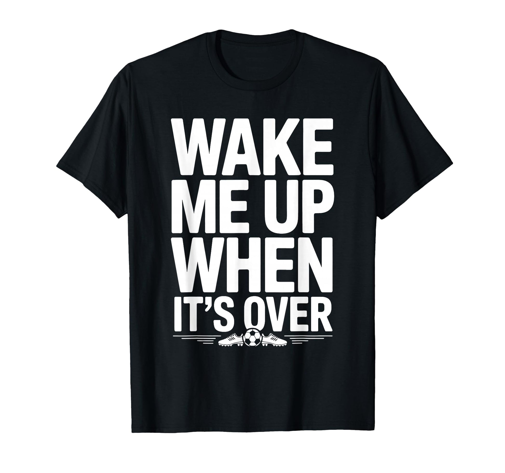 Wake Me Up When Its Over Soccer T-Shirt - Fun Novelty Design for Adults - T-Shirt, Sweatshirt, Hoodie