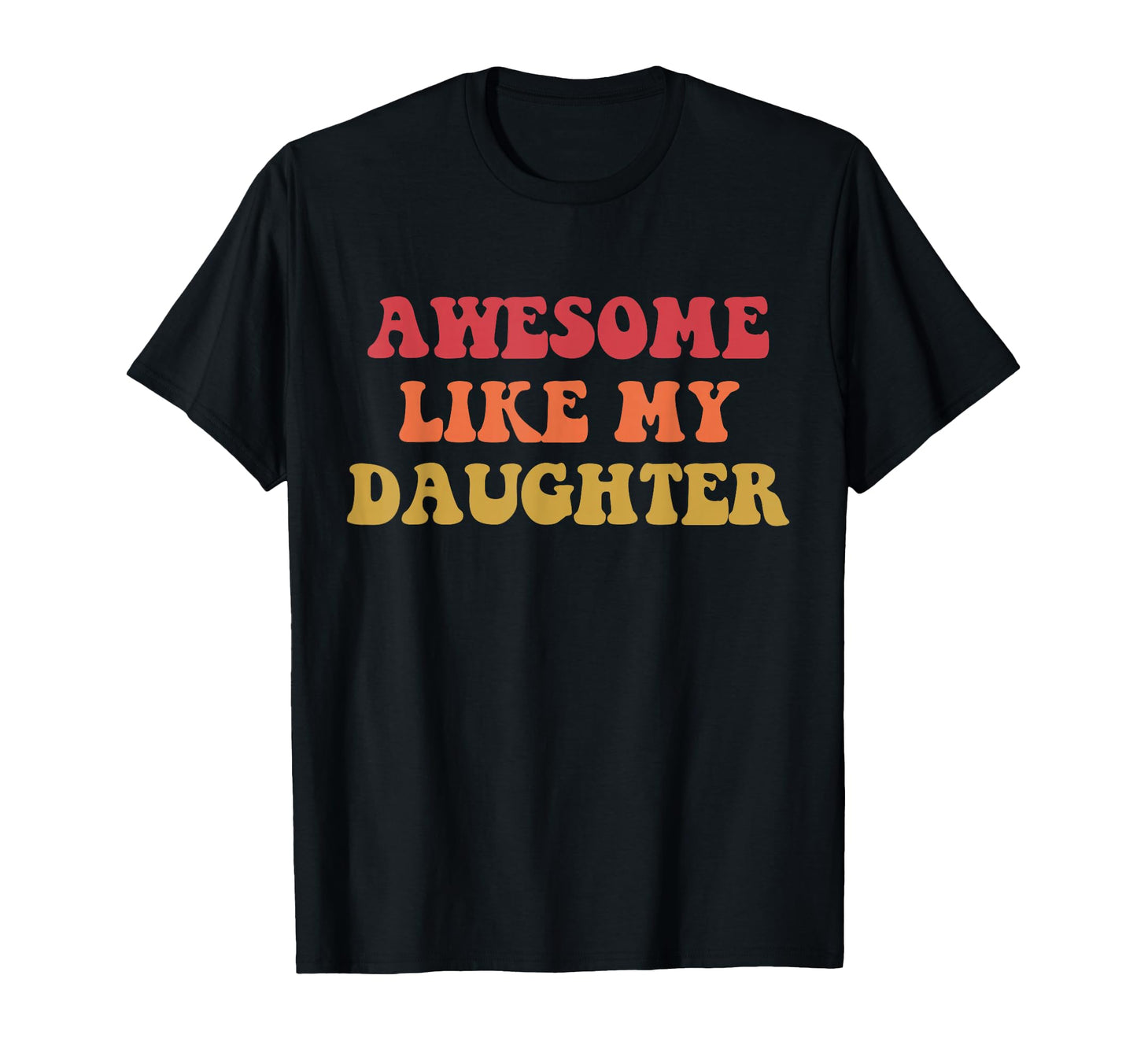 Awesome Like My Daughter Funny Fathers T-Shirt - Novelty Apparel Unisex - T-Shirt, Sweatshirt, Hoodie