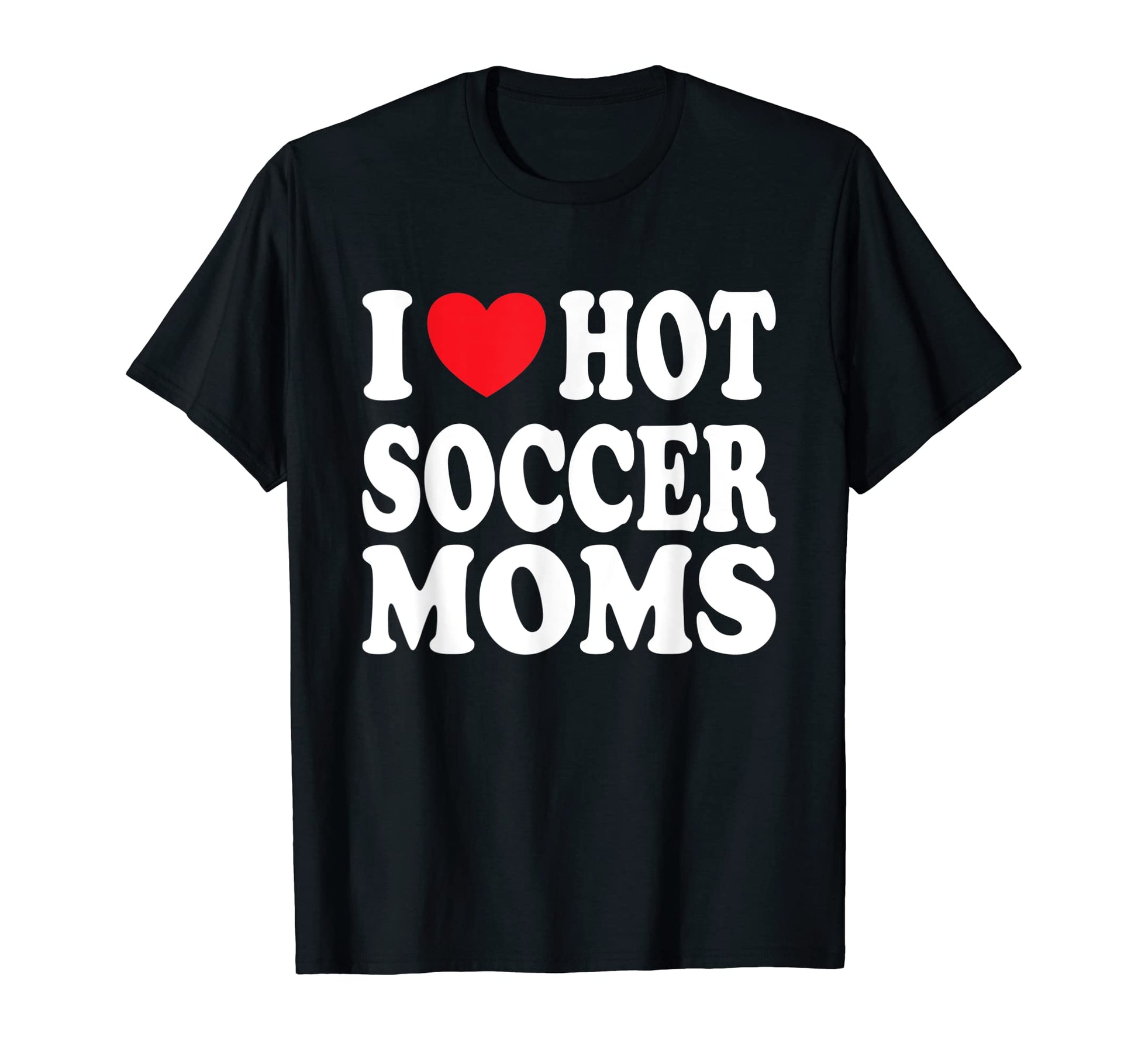 I Love Hot Soccer Moms T-Shirt - Custom Art Print for Adults - T-Shirt, Sweatshirt, Hoodie