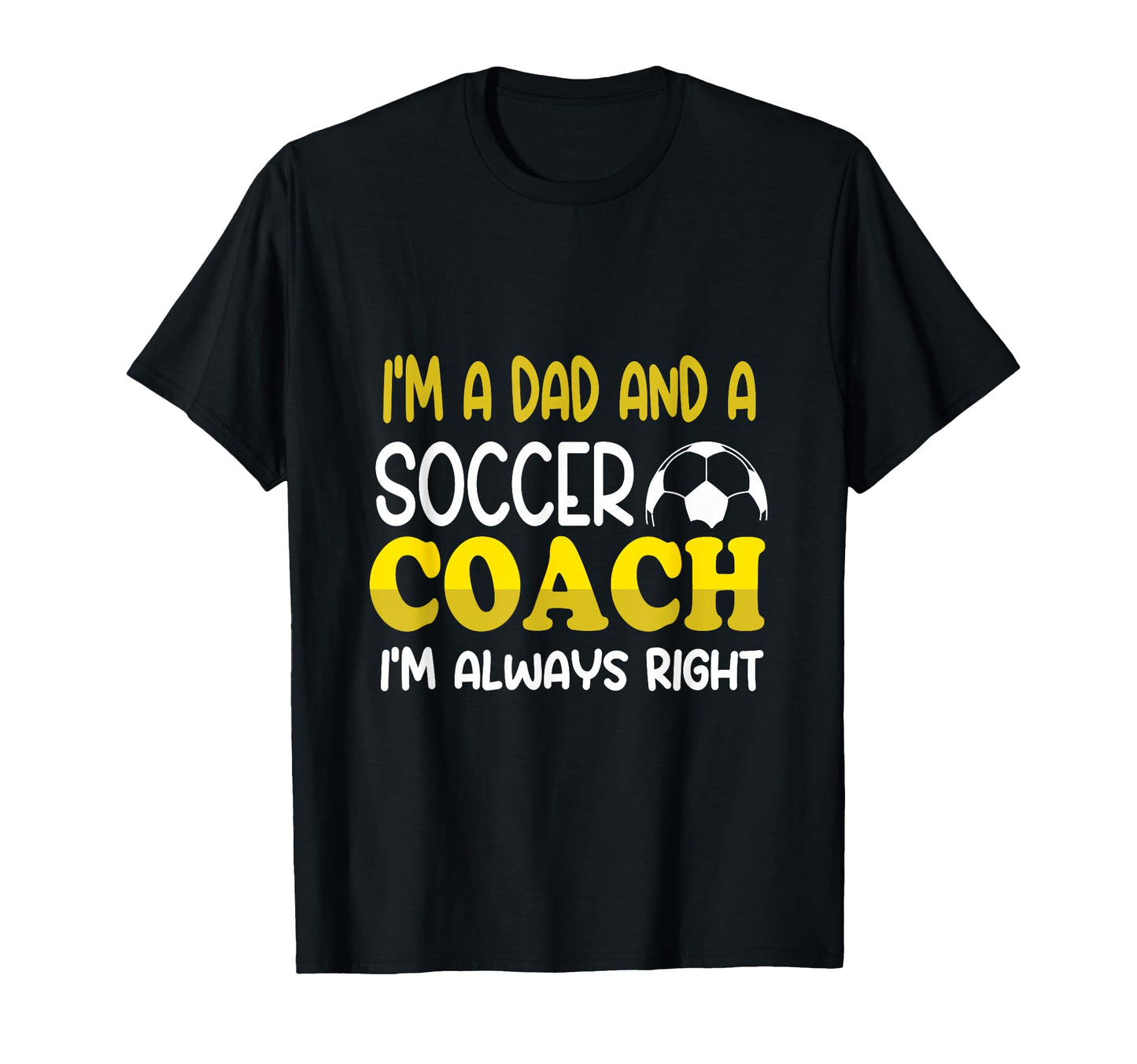 Im Dad And Soccer Coach Im Always Right T-Shirt - Graphic Print Men Women - T-Shirt, Sweatshirt, Hoodie