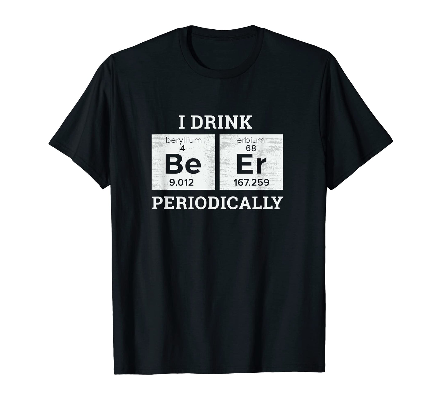 I Drink Beer Periodically Funny Dad Jokes T-Shirt - Trendy Graphic Unisex - T-Shirt, Sweatshirt, Hoodie