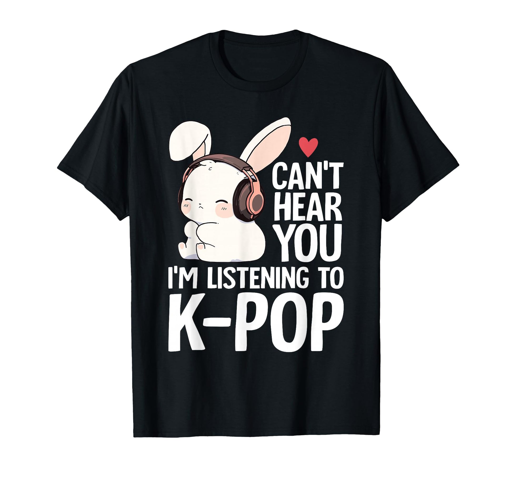 Cant Hear You Im Listening K Pop Rabbit T-Shirt - Custom Art Print Unisex - T-Shirt, Sweatshirt, Hoodie