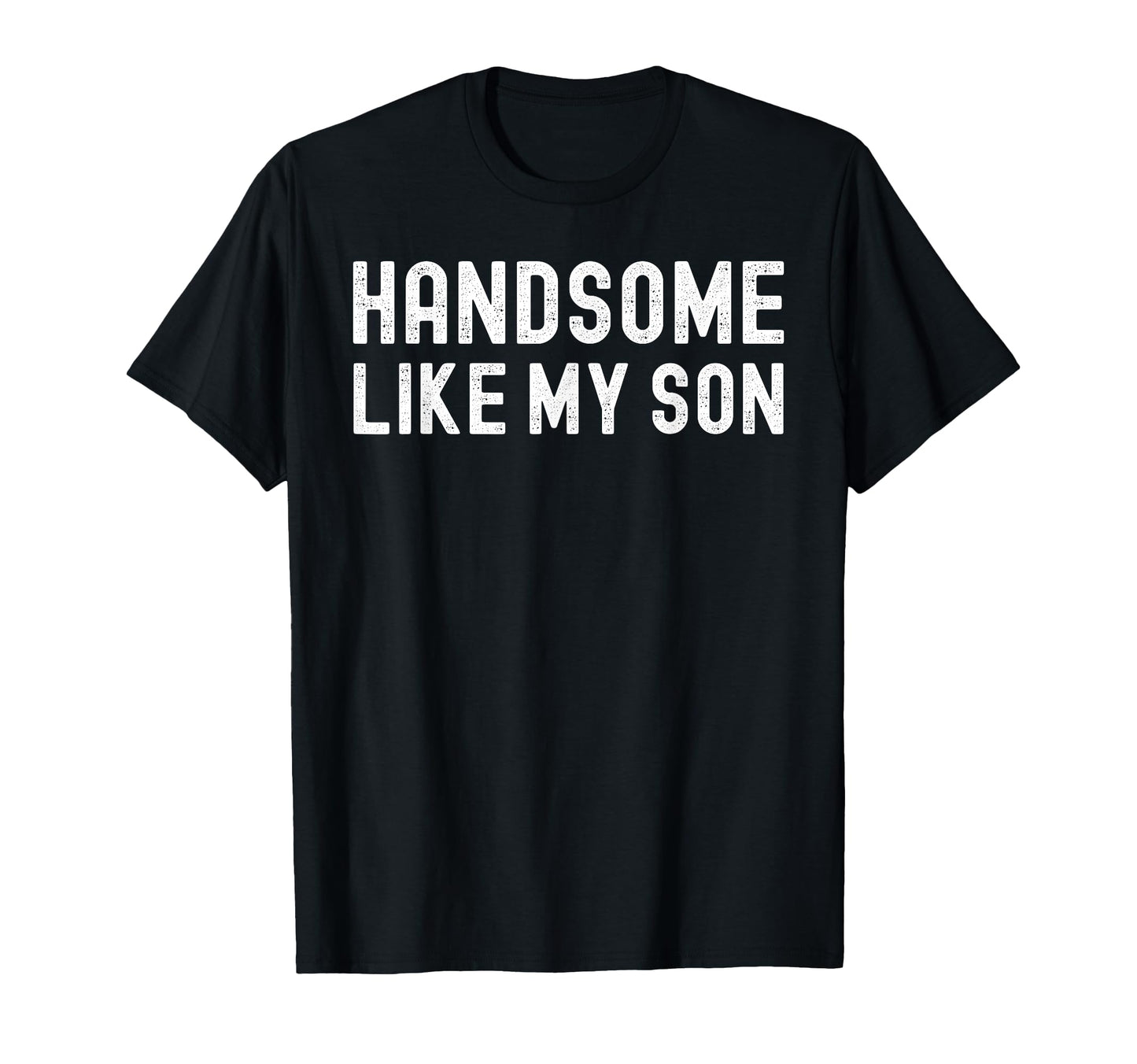 Handsome Like My Son Funny Dad Fathers Day T-Shirt - Trendy Graphic Unisex - T-Shirt, Sweatshirt, Hoodie