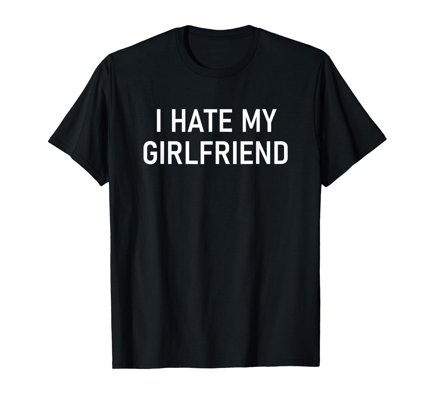 I Hate My Girlfriend Funny Jokes T-Shirt - Minimalist Print Unisex - T-Shirt, Sweatshirt, Hoodie