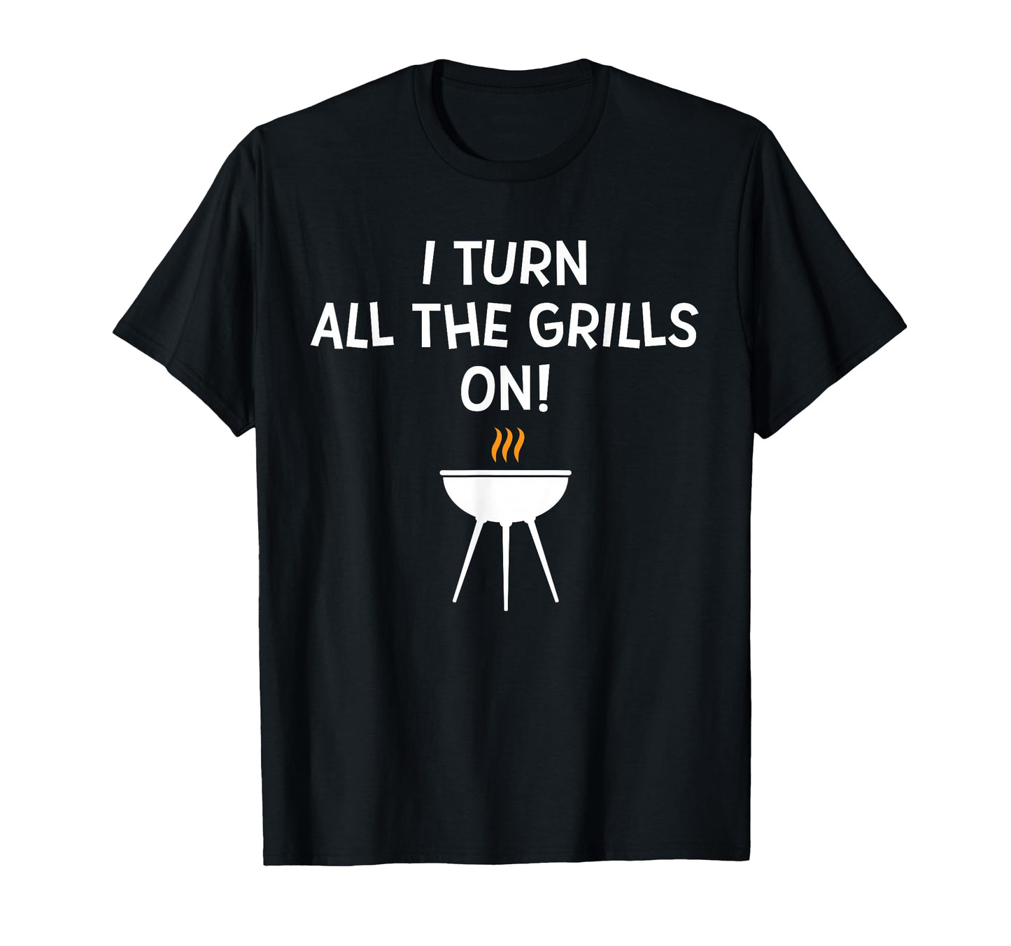 I Turn All Grills Funny Bbq Grilling Joke T-Shirt - Trendy Graphic Unisex - T-Shirt, Sweatshirt, Hoodie