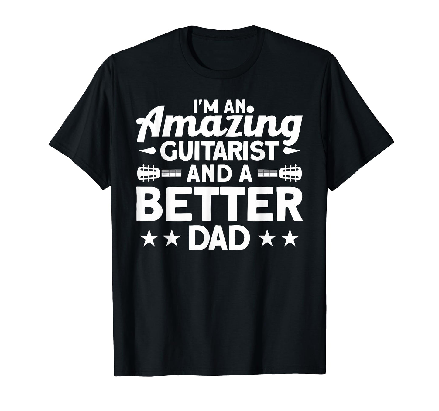 Im Amazing Guitarist And Better Dad T-Shirt - Fun Novelty Design Men Women - T-Shirt, Sweatshirt, Hoodie