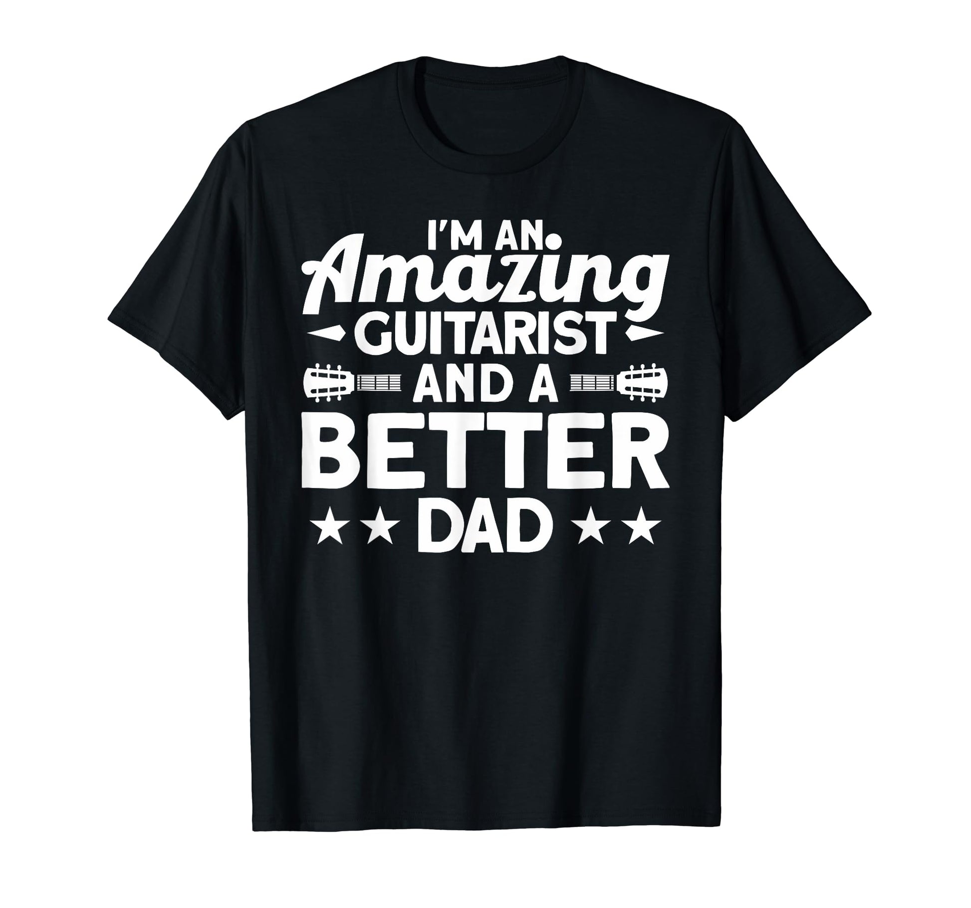 Im Amazing Guitarist And Better Dad T-Shirt - Fun Novelty Design Men Women - T-Shirt, Sweatshirt, Hoodie