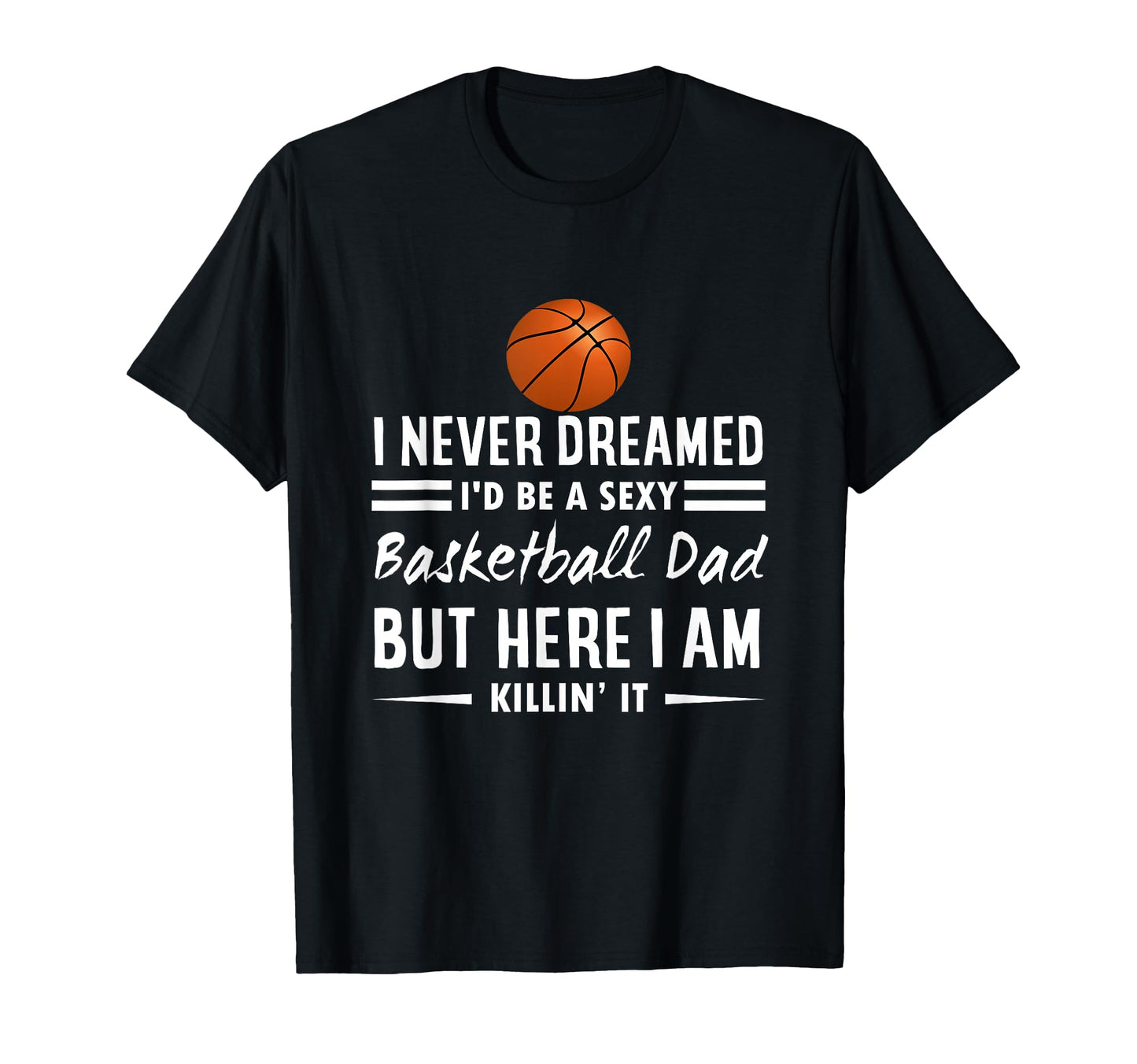 I Never Dreamed Id Be Sexy Basketball Dad T-Shirt - Unique Graphic Unisex - T-Shirt, Sweatshirt, Hoodie