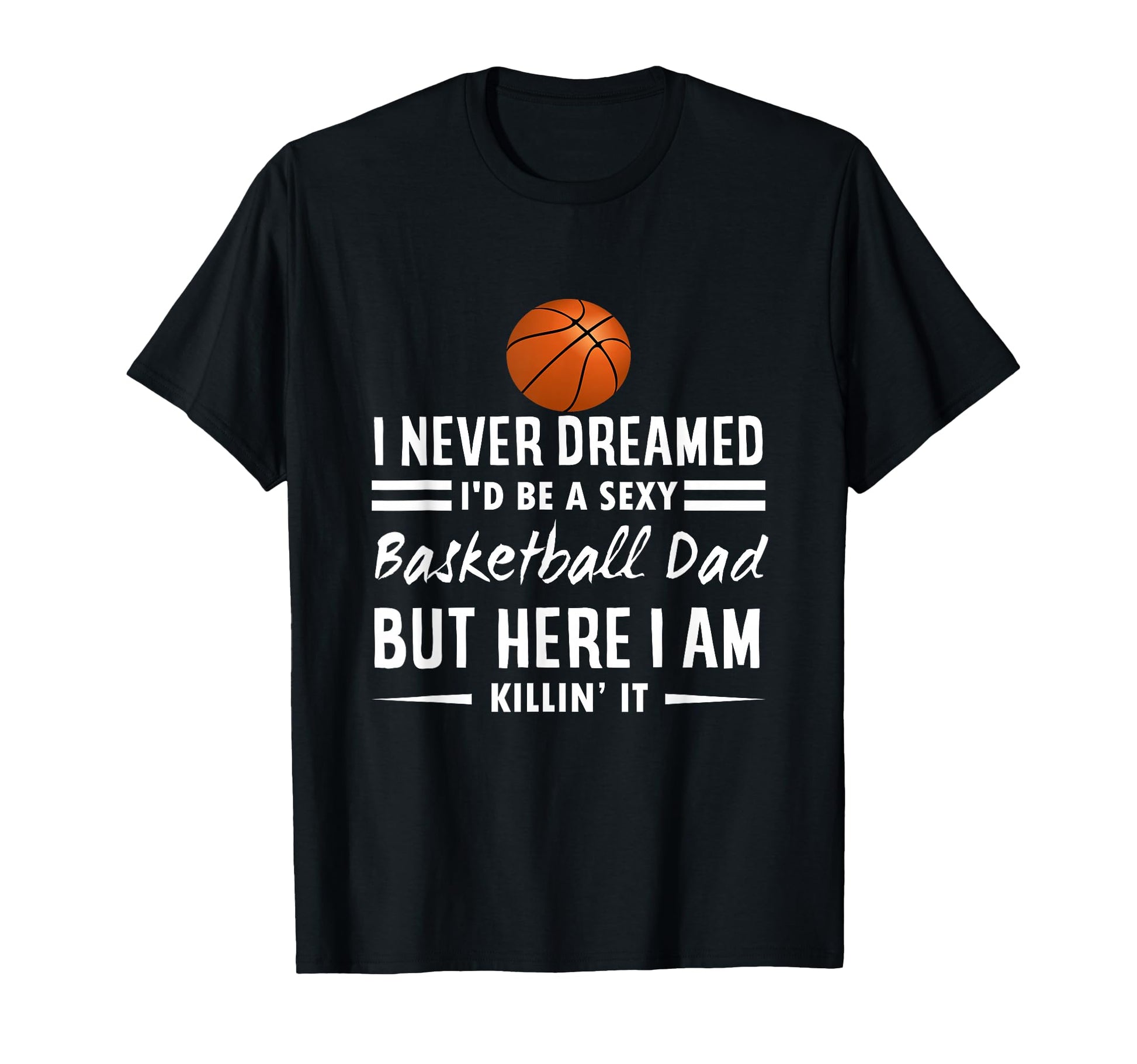 I Never Dreamed Id Be Sexy Basketball Dad T-Shirt - Unique Graphic Unisex - T-Shirt, Sweatshirt, Hoodie