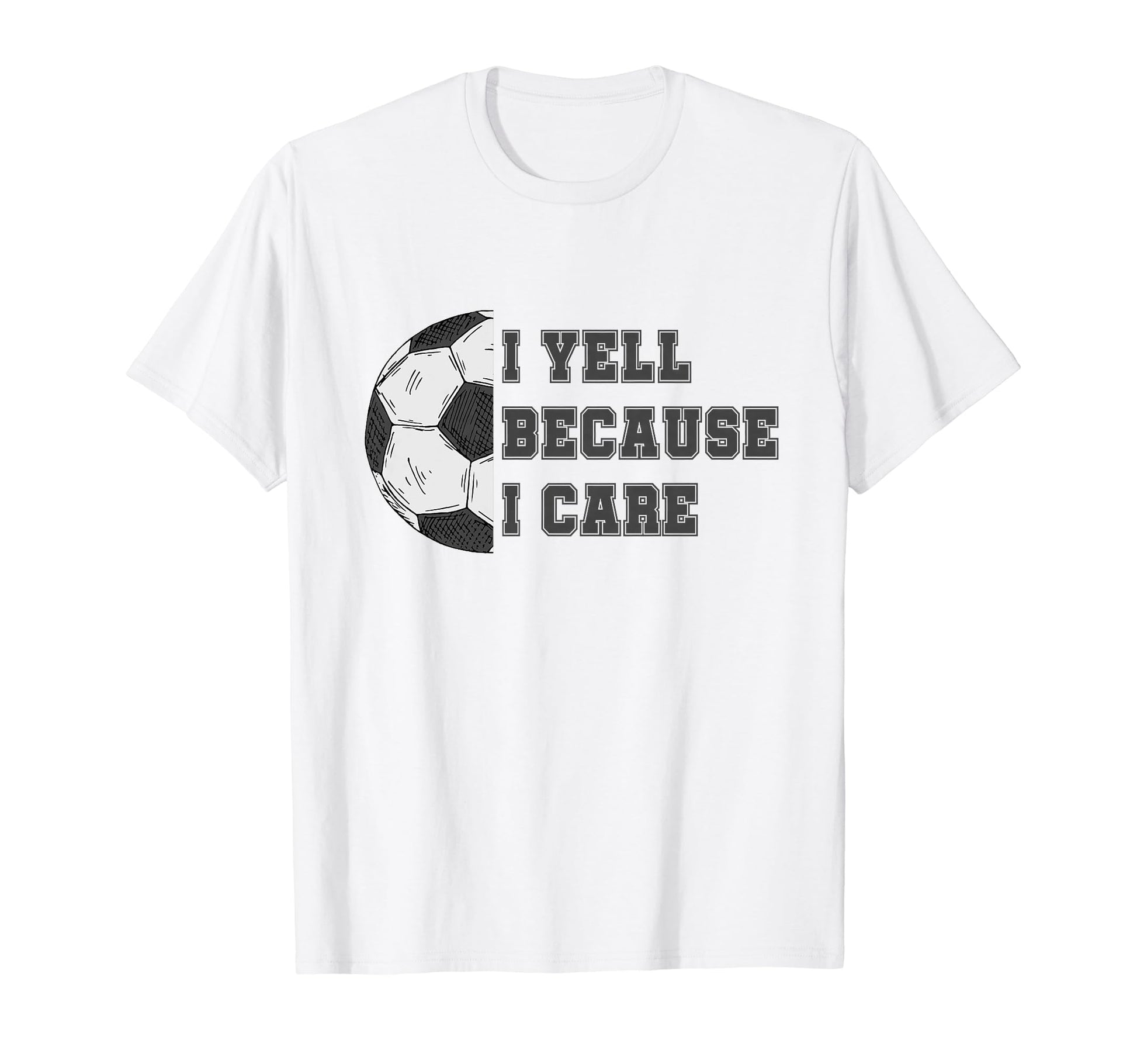 I Yell Because I Care Soccer Dad Funny T-Shirt - Trendy Graphic Men Women - T-Shirt, Sweatshirt, Hoodie