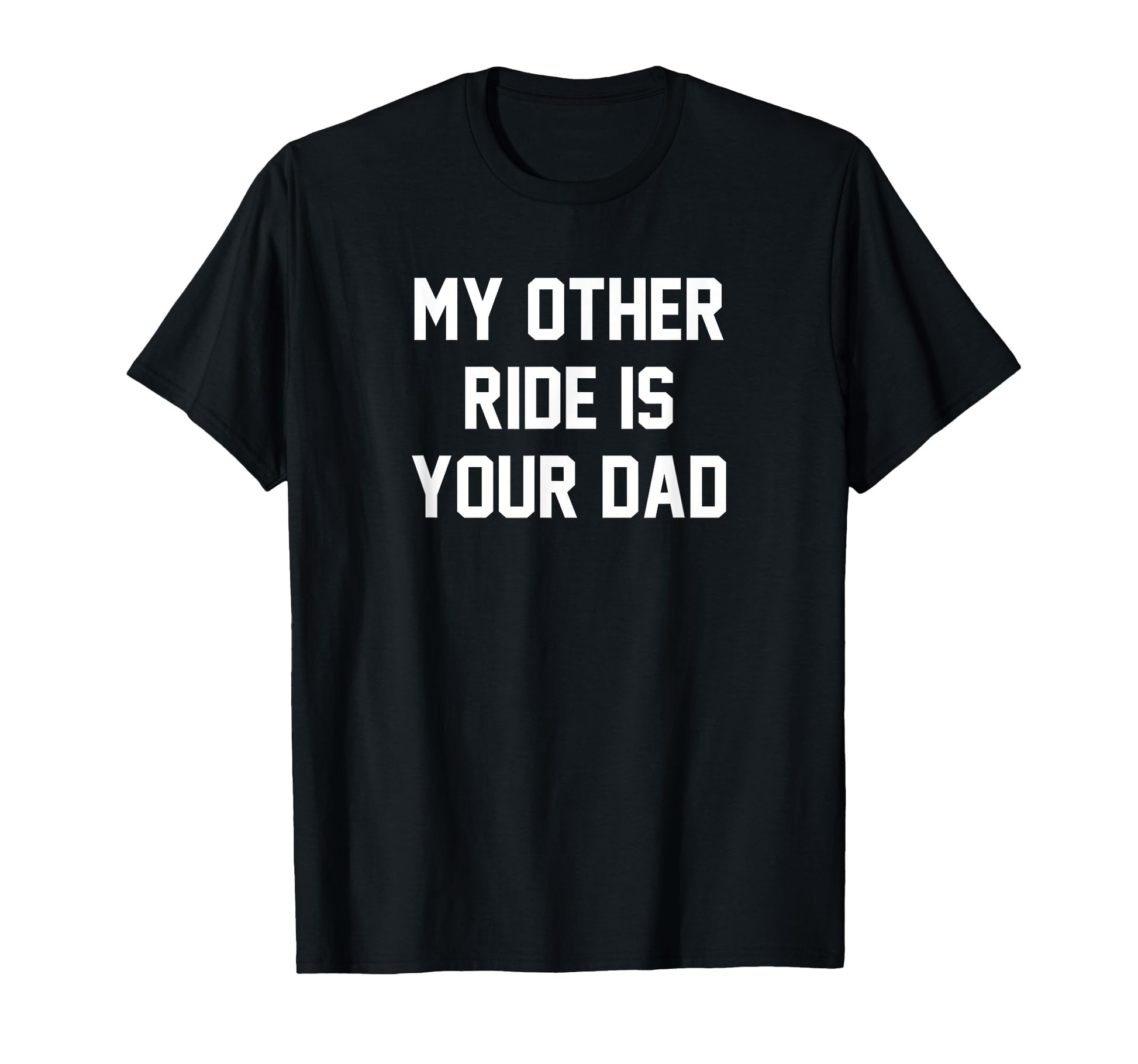 My Other Ride Is Your Dad T-Shirt - Unique Graphic Unisex - T-Shirt, Sweatshirt, Hoodie