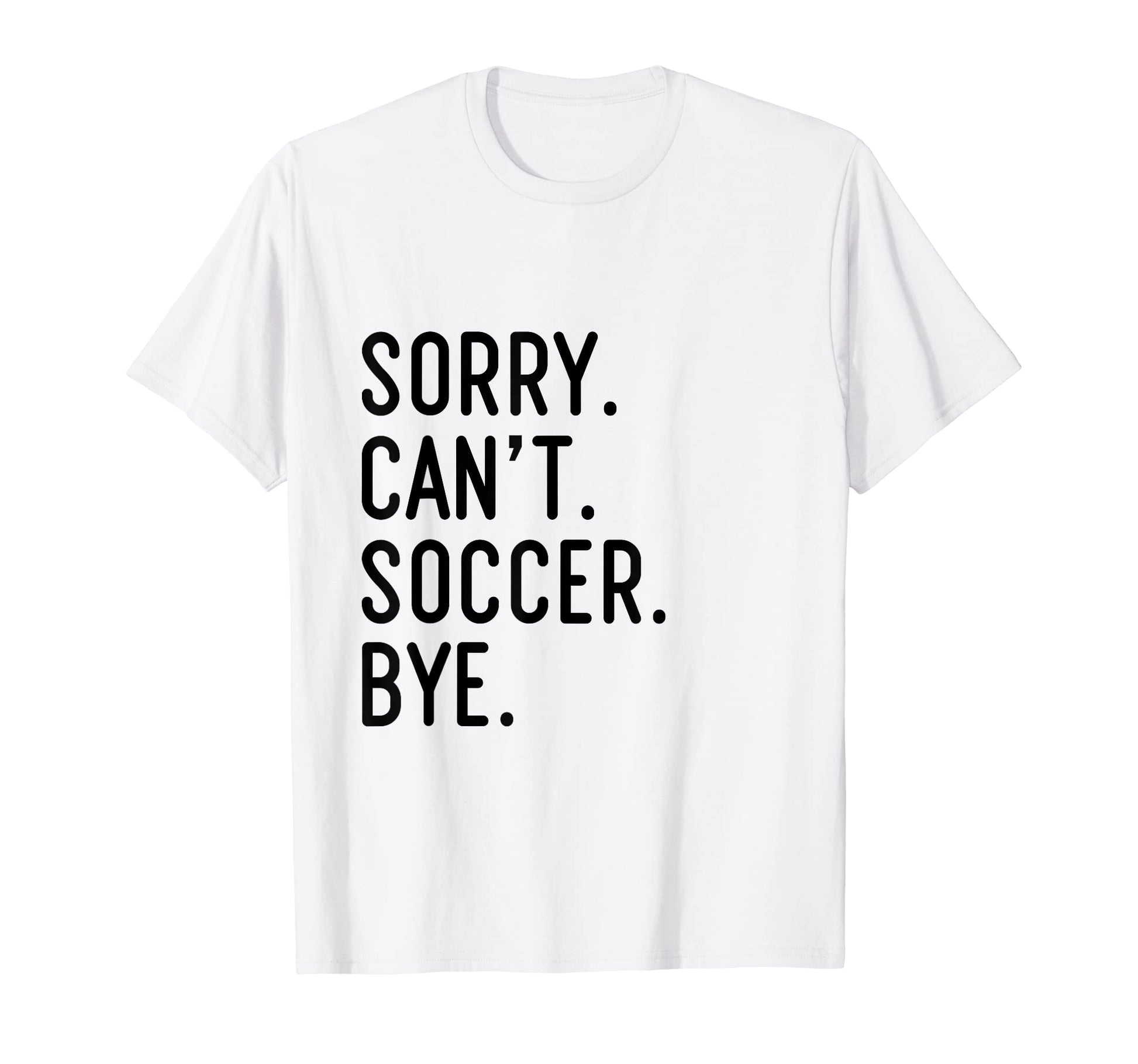Sorry Cant Soccer Bye Funny Soccer T-Shirt - Novelty Apparel for Adults - T-Shirt, Sweatshirt, Hoodie