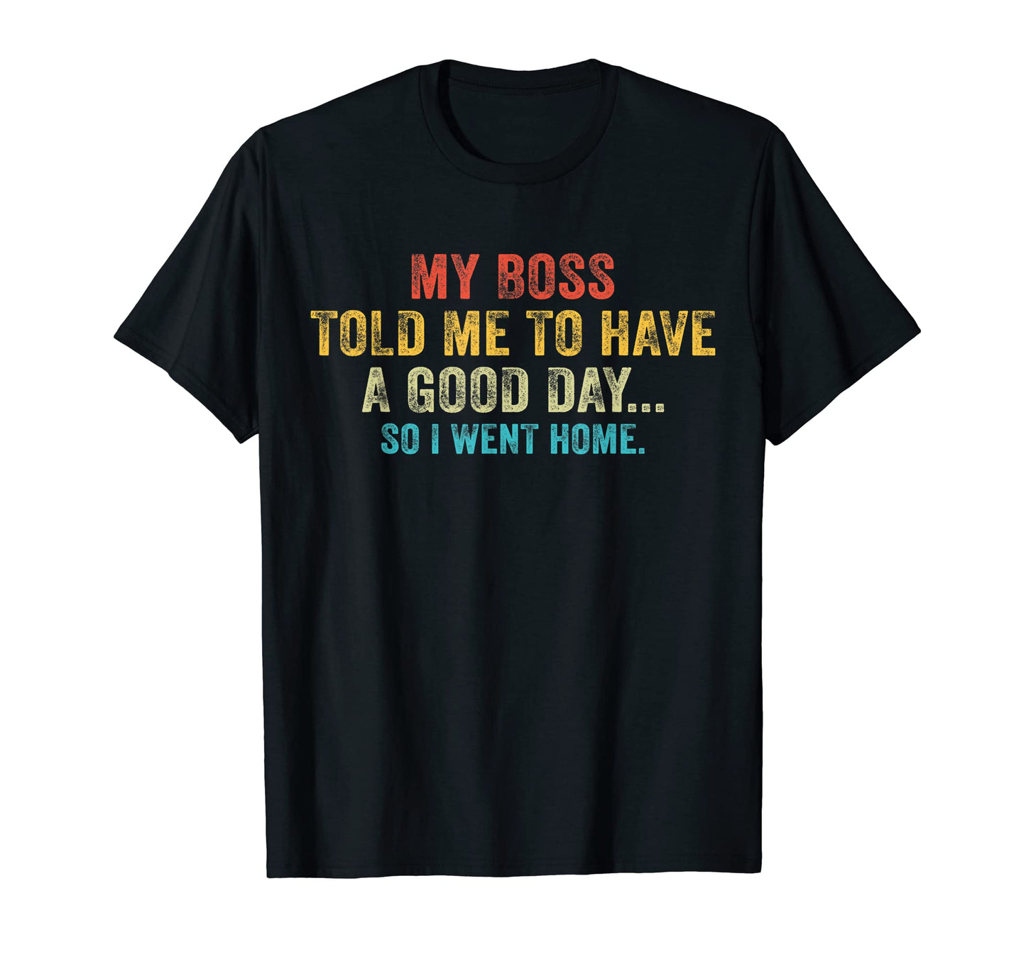 Funny My Boss Told Me To Have Good Day T-Shirt - Fun Novelty Design Unisex - T-Shirt, Sweatshirt, Hoodie