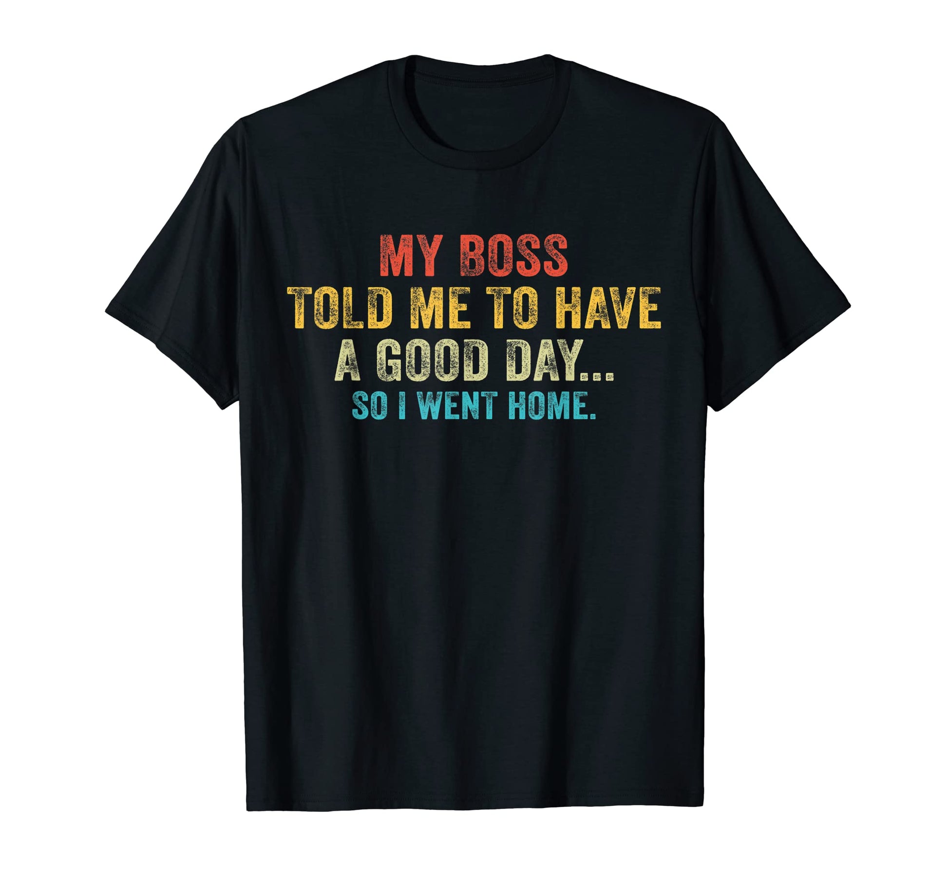 Funny My Boss Told Me To Have Good Day T-Shirt - Fun Novelty Design Unisex - T-Shirt, Sweatshirt, Hoodie