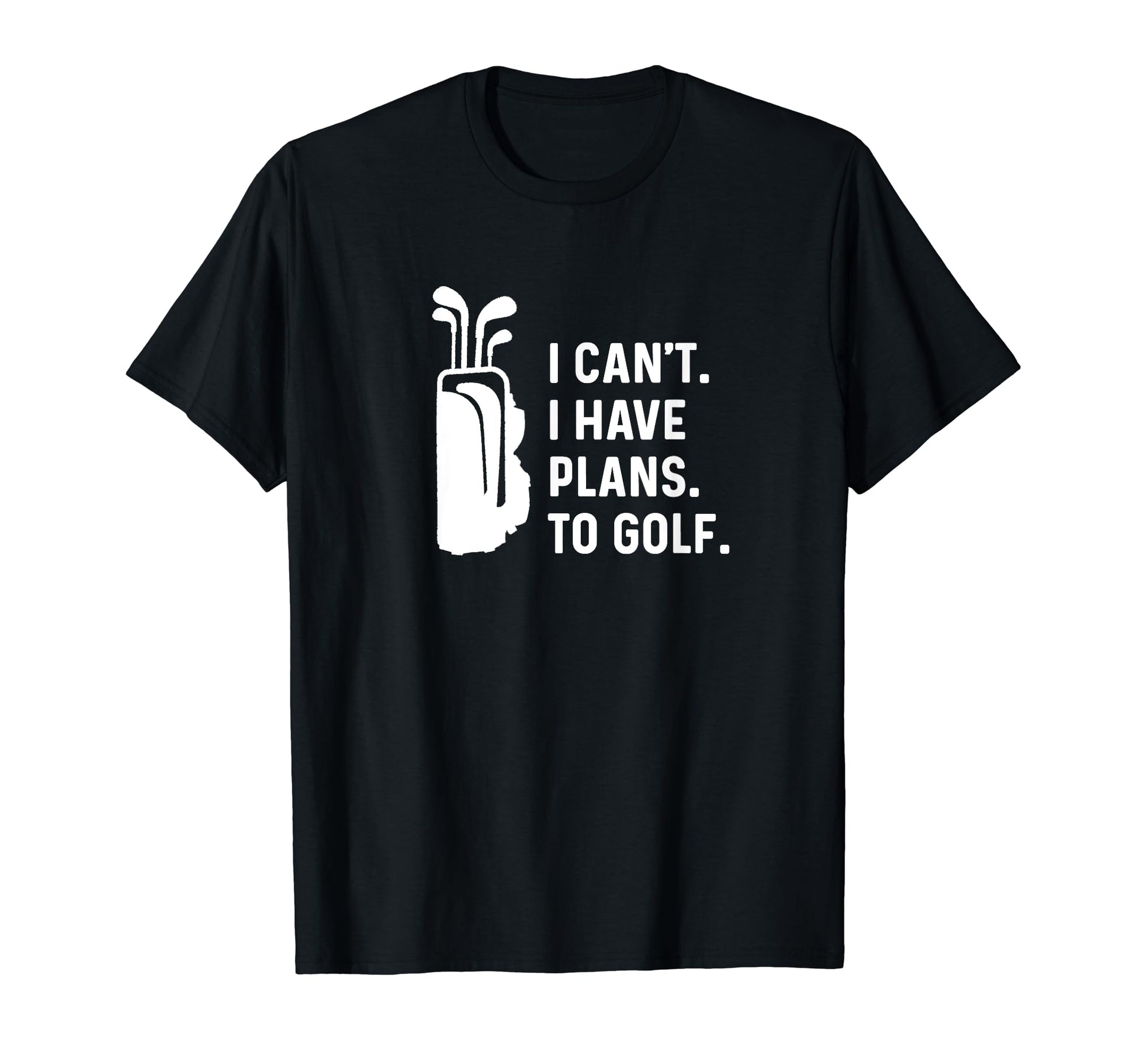 I Cant I Have Plans To Golf Funny Golf T-Shirt - Fun Novelty Design Unisex - T-Shirt, Sweatshirt, Hoodie