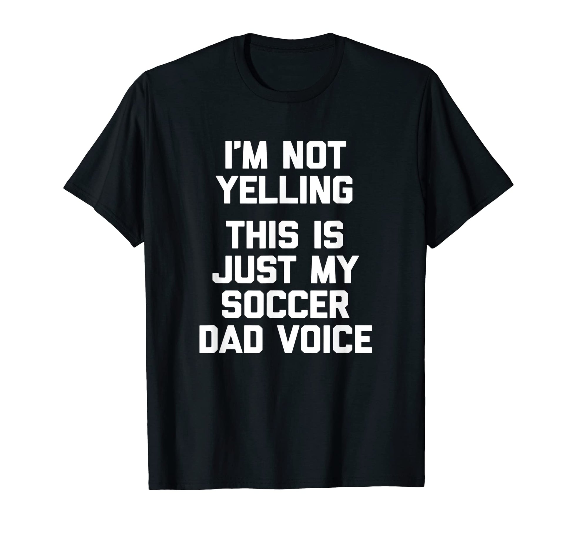Im Not Yelling This Is Just My Soccer Dad T-Shirt - Novelty Apparel Unisex - T-Shirt, Sweatshirt, Hoodie