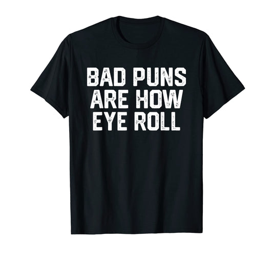 Bad Puns Are How Eye Roll Funny Dad Joke T-Shirt - Custom Art Print Unisex - T-Shirt, Sweatshirt, Hoodie