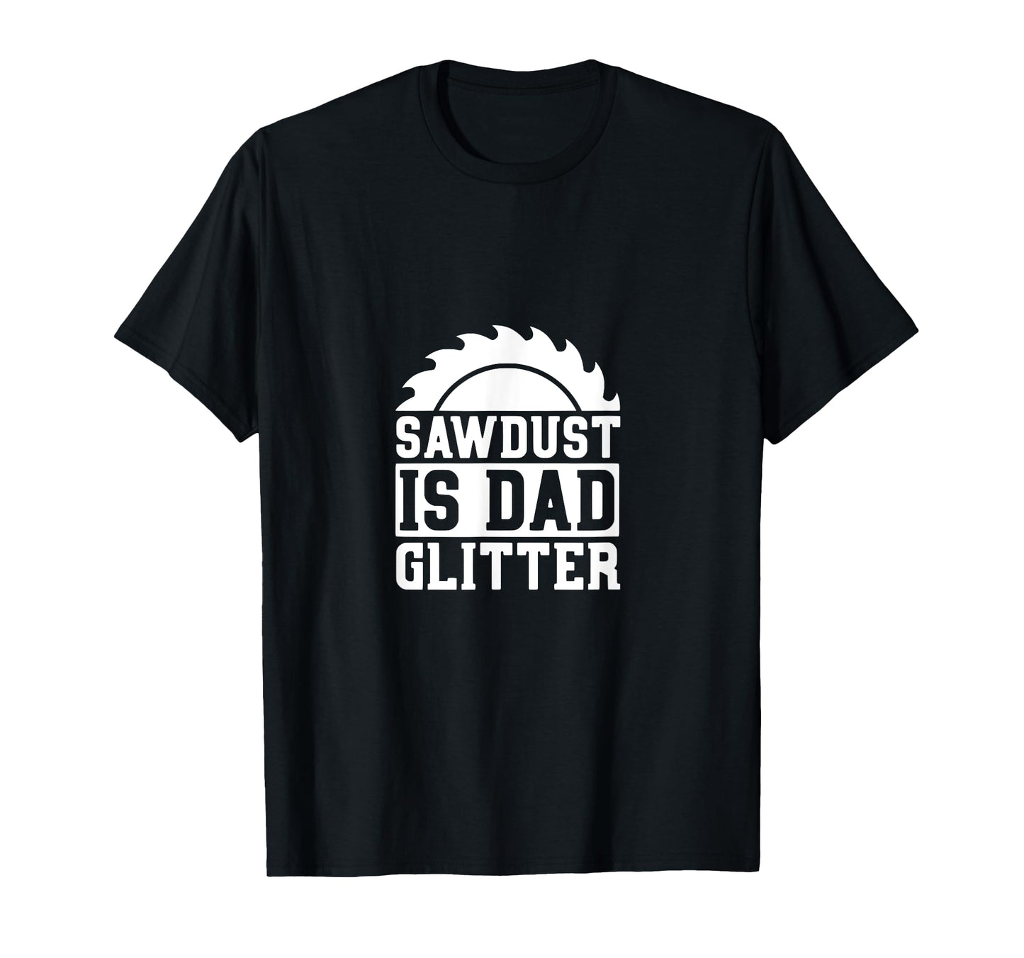 Sawdust Is Dad Glitter Funny Dad T-Shirt - Casual Everyday Wear Unisex - T-Shirt, Sweatshirt, Hoodie
