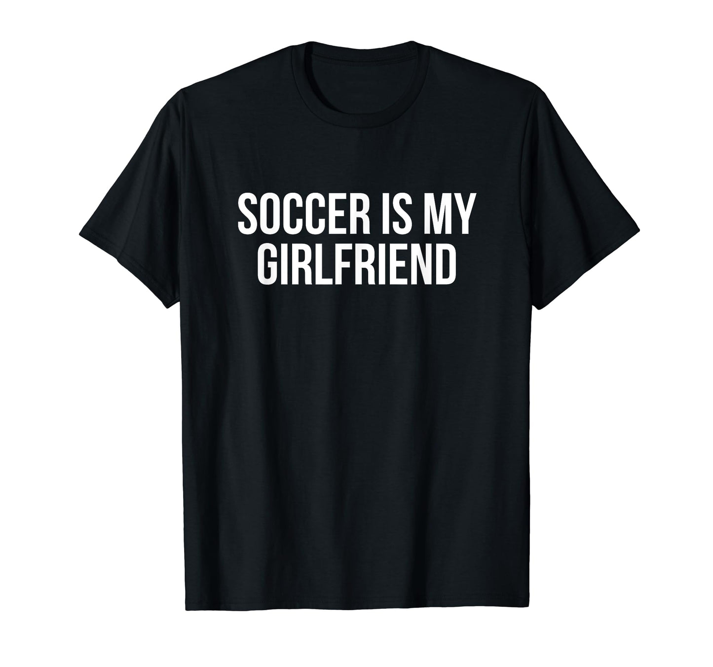 Soccer Is My Girlfriend Soccer T-Shirt - Novelty Apparel Men Women - T-Shirt, Sweatshirt, Hoodie