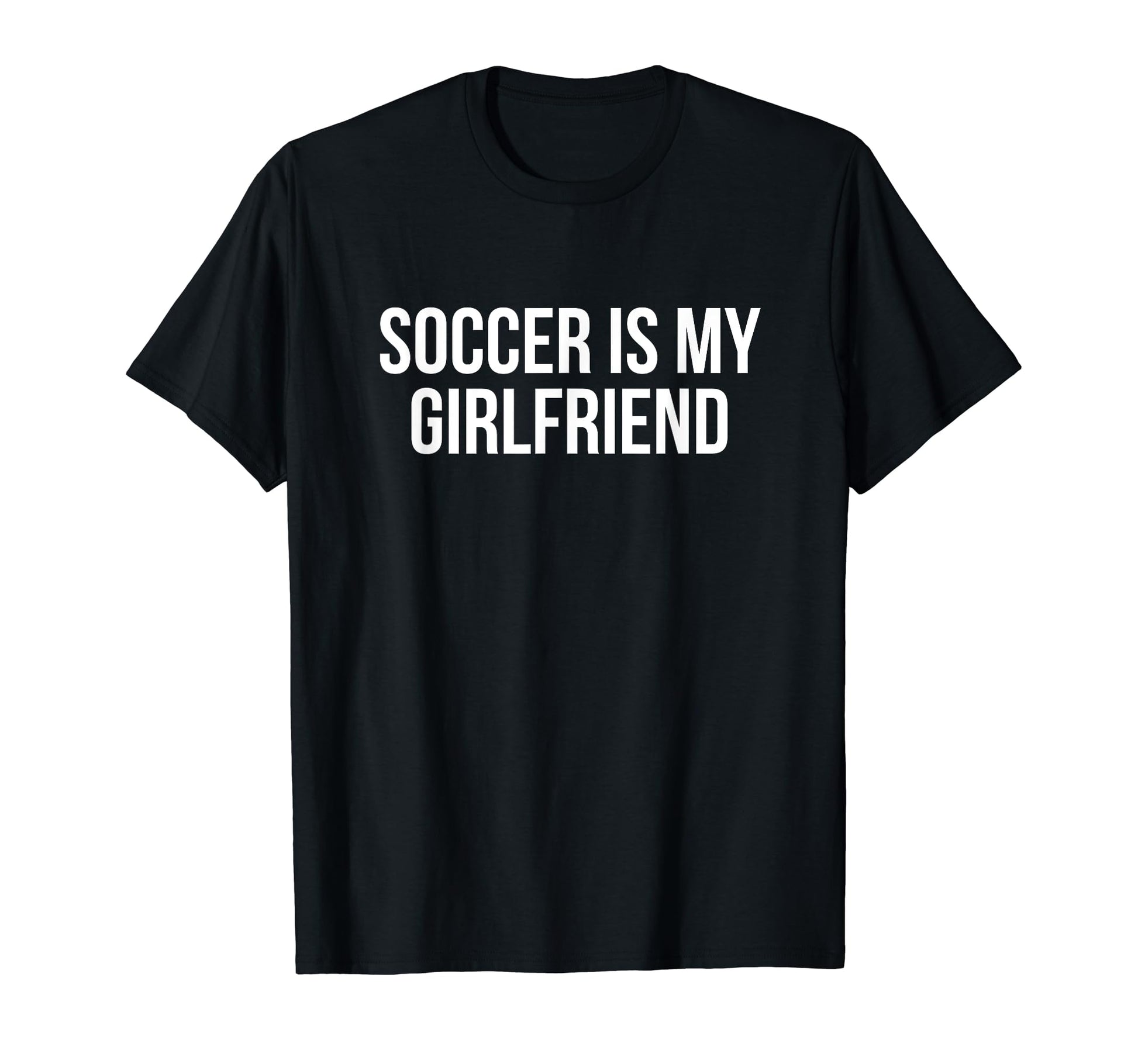 Soccer Is My Girlfriend Soccer T-Shirt - Novelty Apparel Men Women - T-Shirt, Sweatshirt, Hoodie