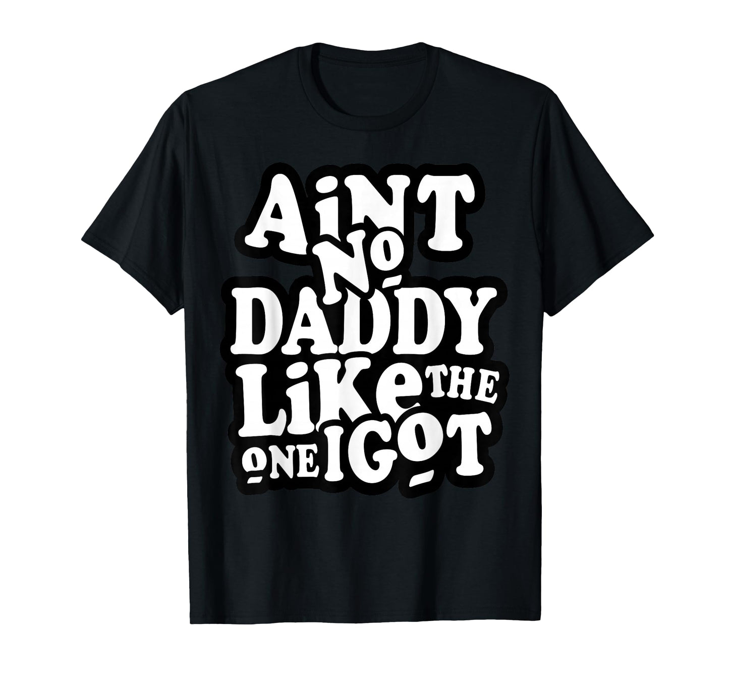 Aint No Daddy Like One I Got Funny T-Shirt - Minimalist Print Men Women - T-Shirt, Sweatshirt, Hoodie