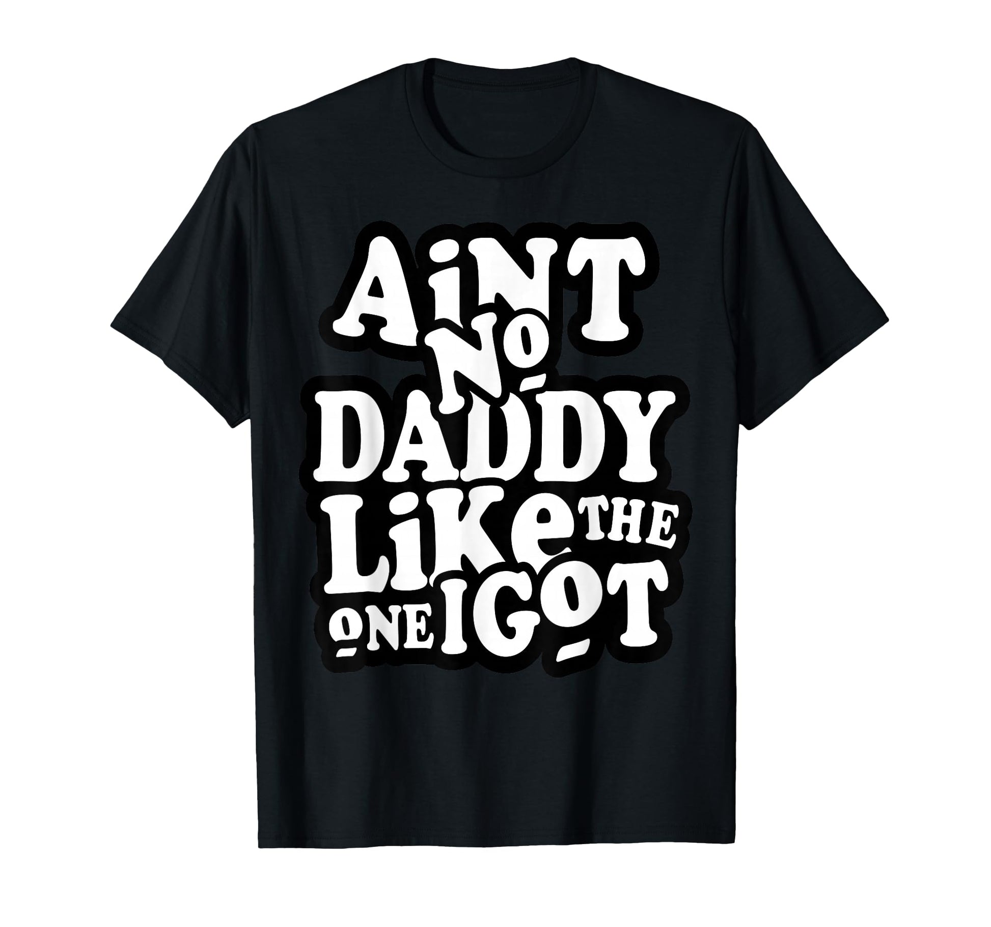 Aint No Daddy Like One I Got Funny T-Shirt - Minimalist Print Men Women - T-Shirt, Sweatshirt, Hoodie