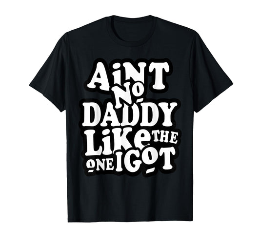 Aint No Daddy Like One I Got Funny T-Shirt - Minimalist Print Men Women - T-Shirt, Sweatshirt, Hoodie