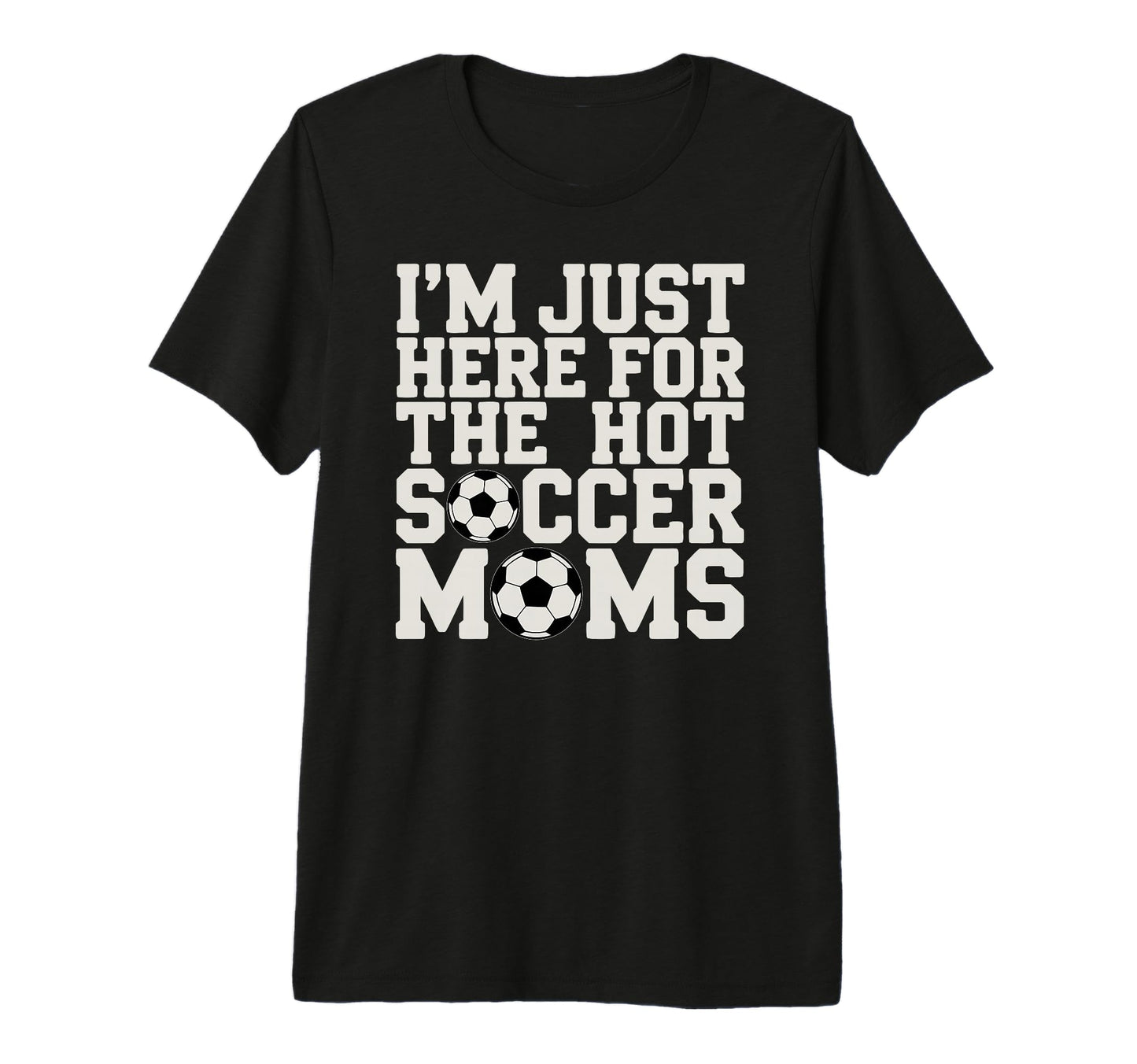 Im Just Here Hot Soccer Moms Funny T-Shirt - Minimalist Print for Adults - T-Shirt, Sweatshirt, Hoodie
