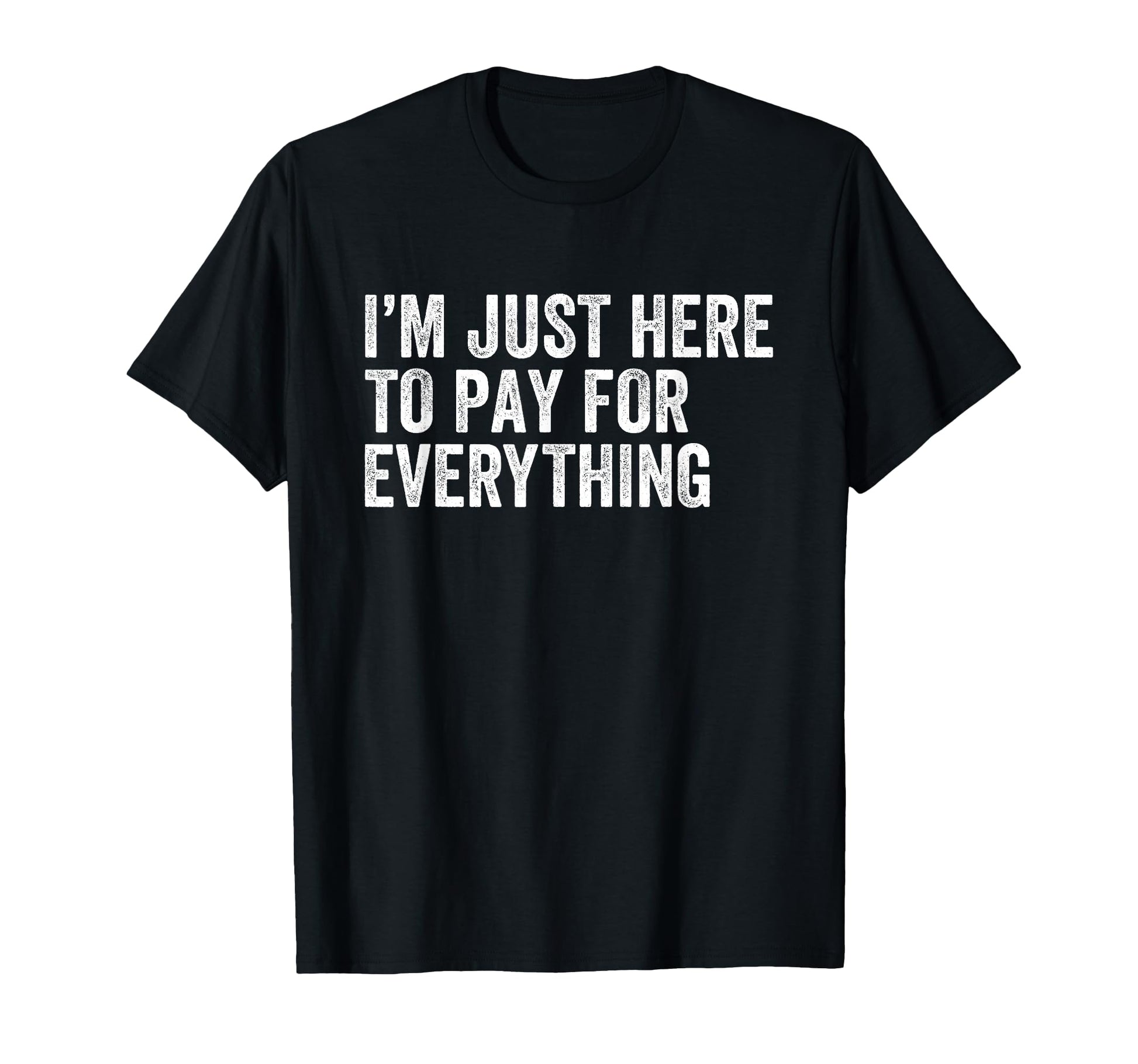 Im Just Here To Pay Everything Funny T-Shirt - Aesthetic Graphic Men Women - T-Shirt, Sweatshirt, Hoodie