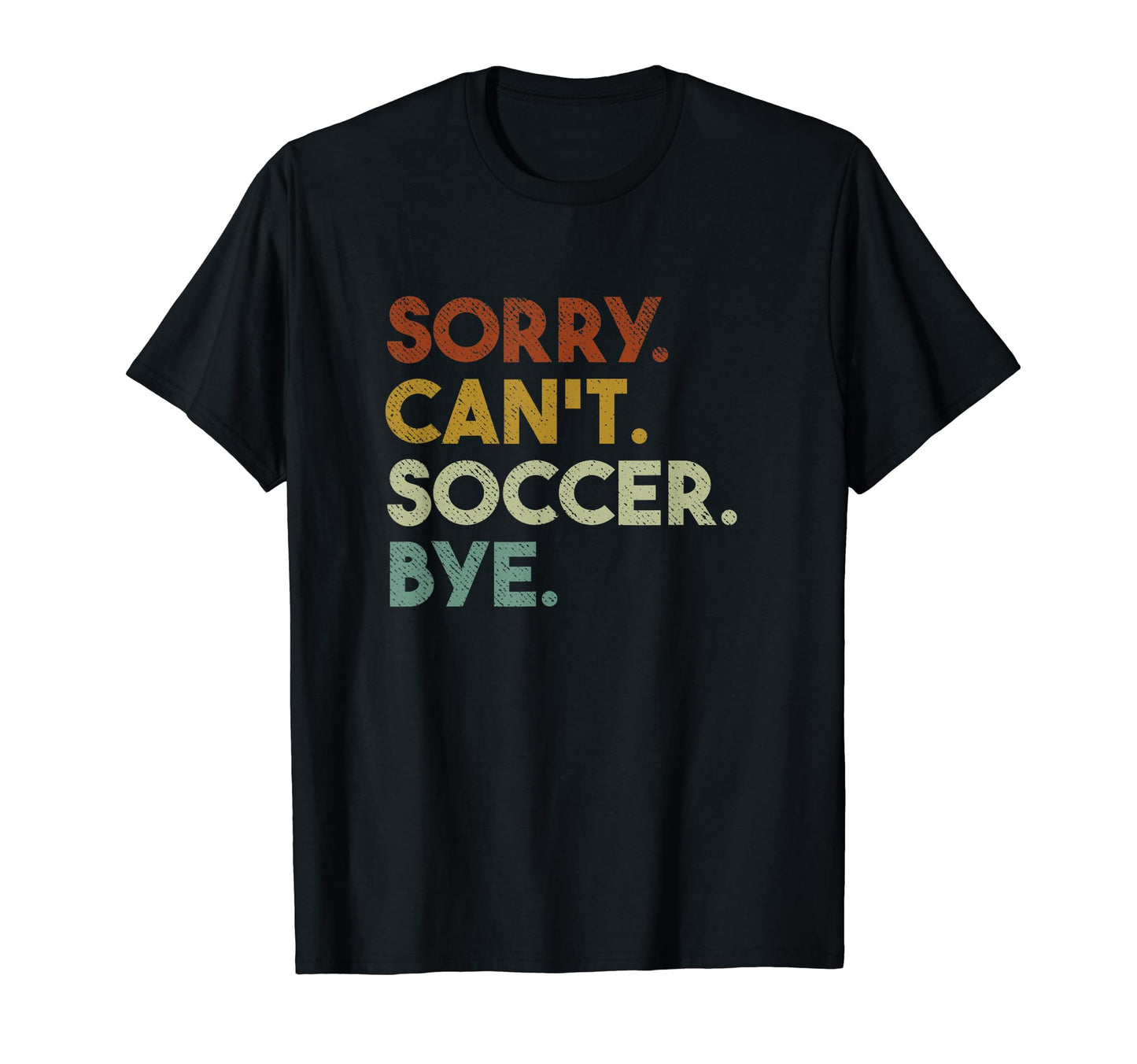 Sorry Cant Soccer Bye Funny Soccer T-Shirt - Trendy Graphic Unisex - T-Shirt, Sweatshirt, Hoodie