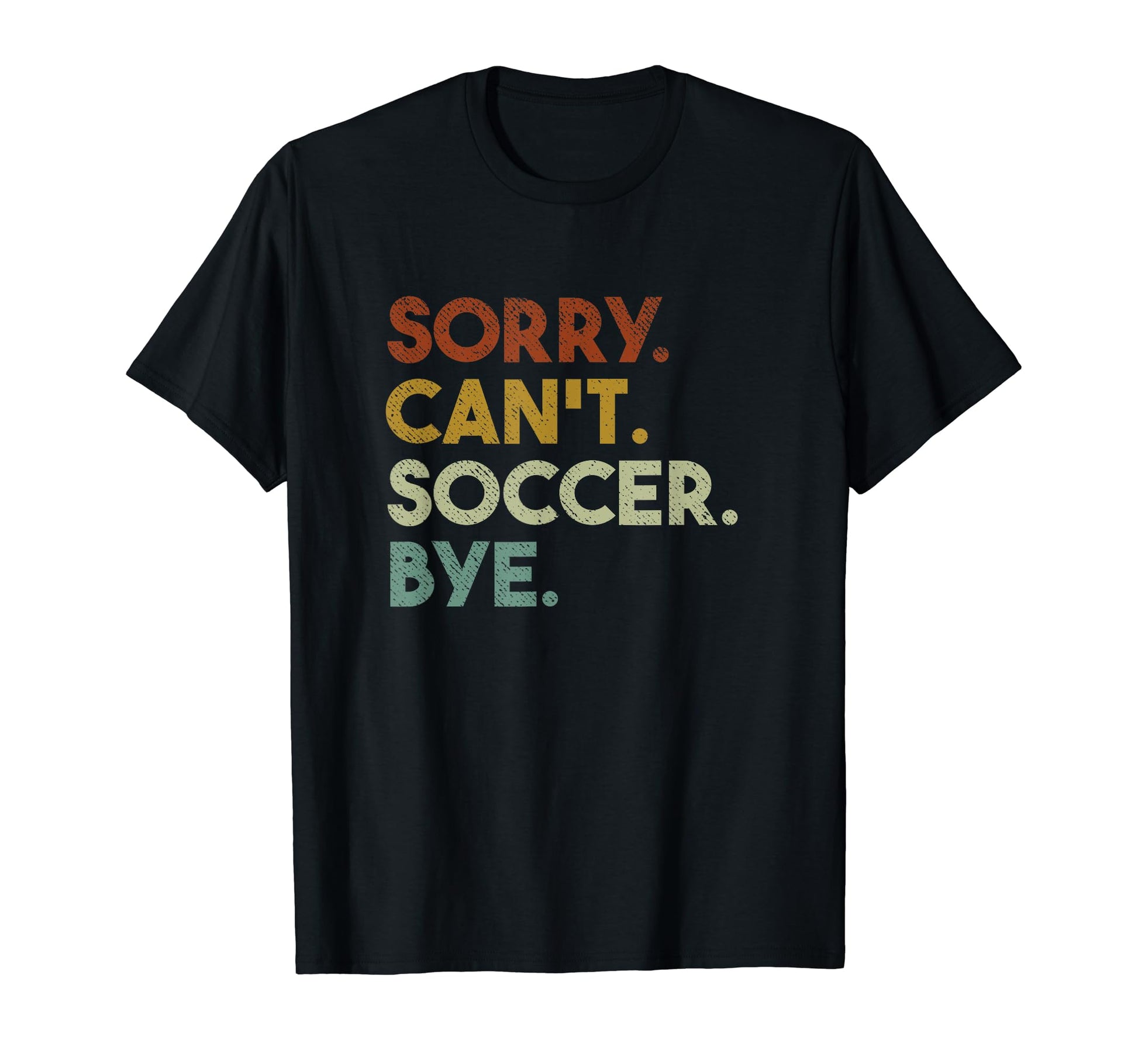 Sorry Cant Soccer Bye Funny Soccer T-Shirt - Trendy Graphic Unisex - T-Shirt, Sweatshirt, Hoodie