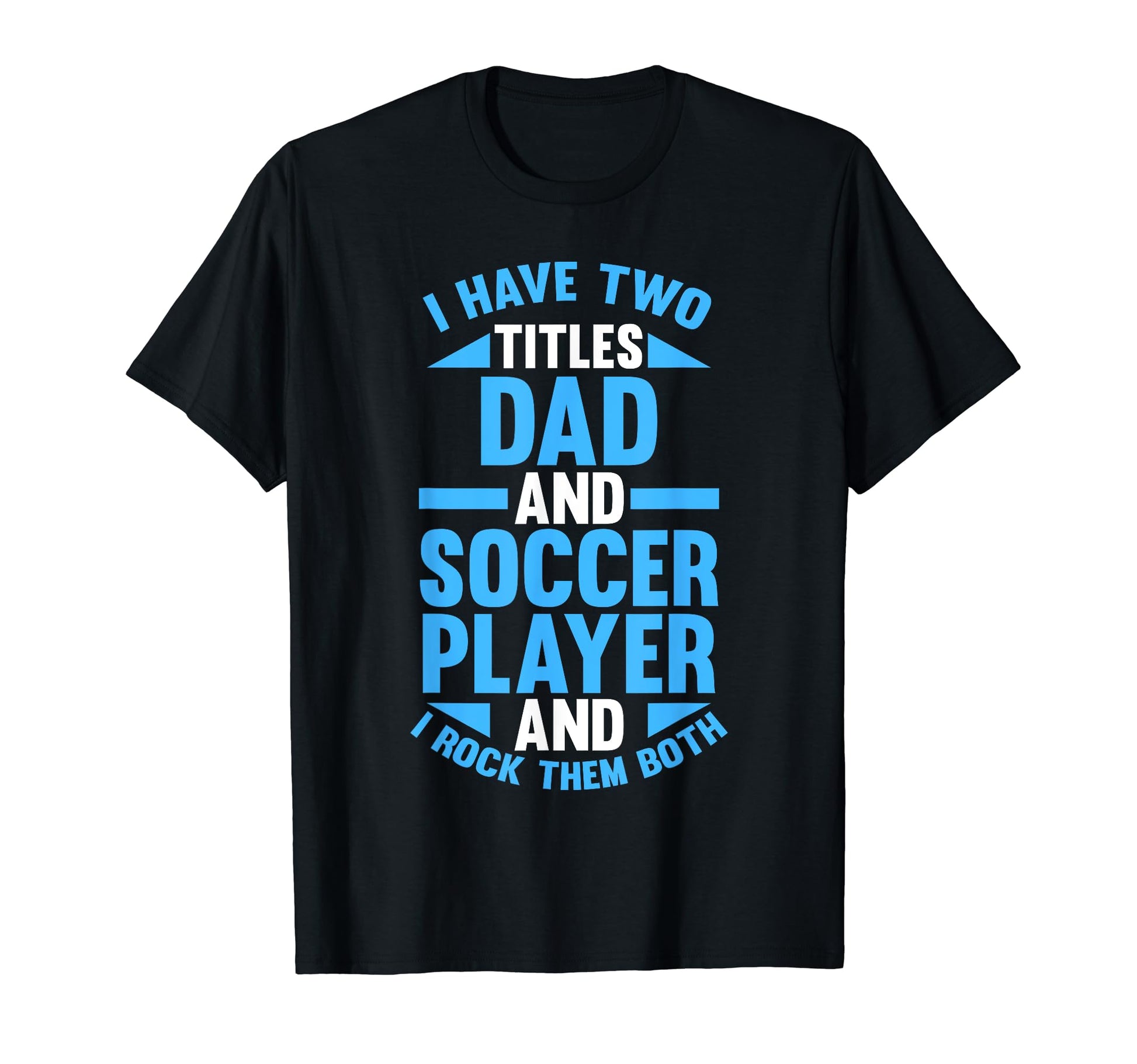 I Have Two Titles Dad And Soccer T-Shirt - Casual Everyday Wear Unisex - T-Shirt, Sweatshirt, Hoodie