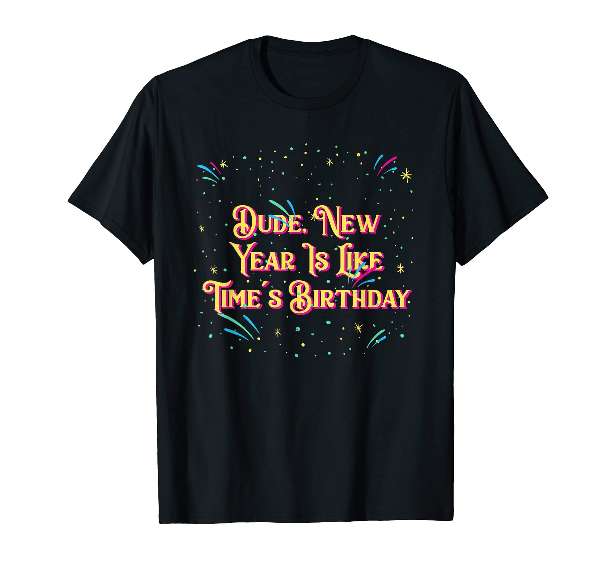 New Year Is Like Times Birthday T-Shirt - Casual Everyday Wear Unisex - T-Shirt, Sweatshirt, Hoodie